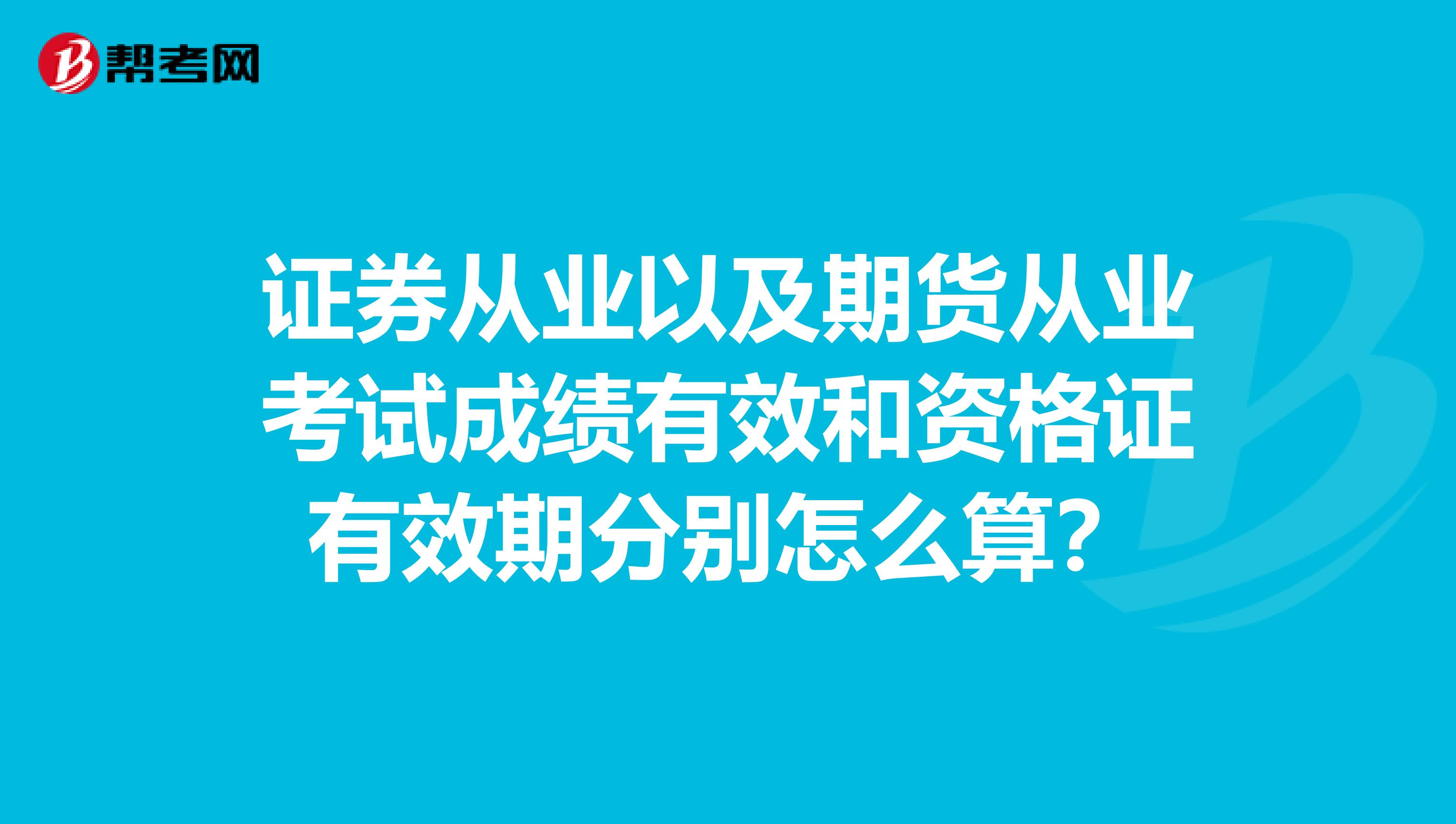 证券从业以及期货从业考试成绩有效和资格证有效期分别怎么算？
