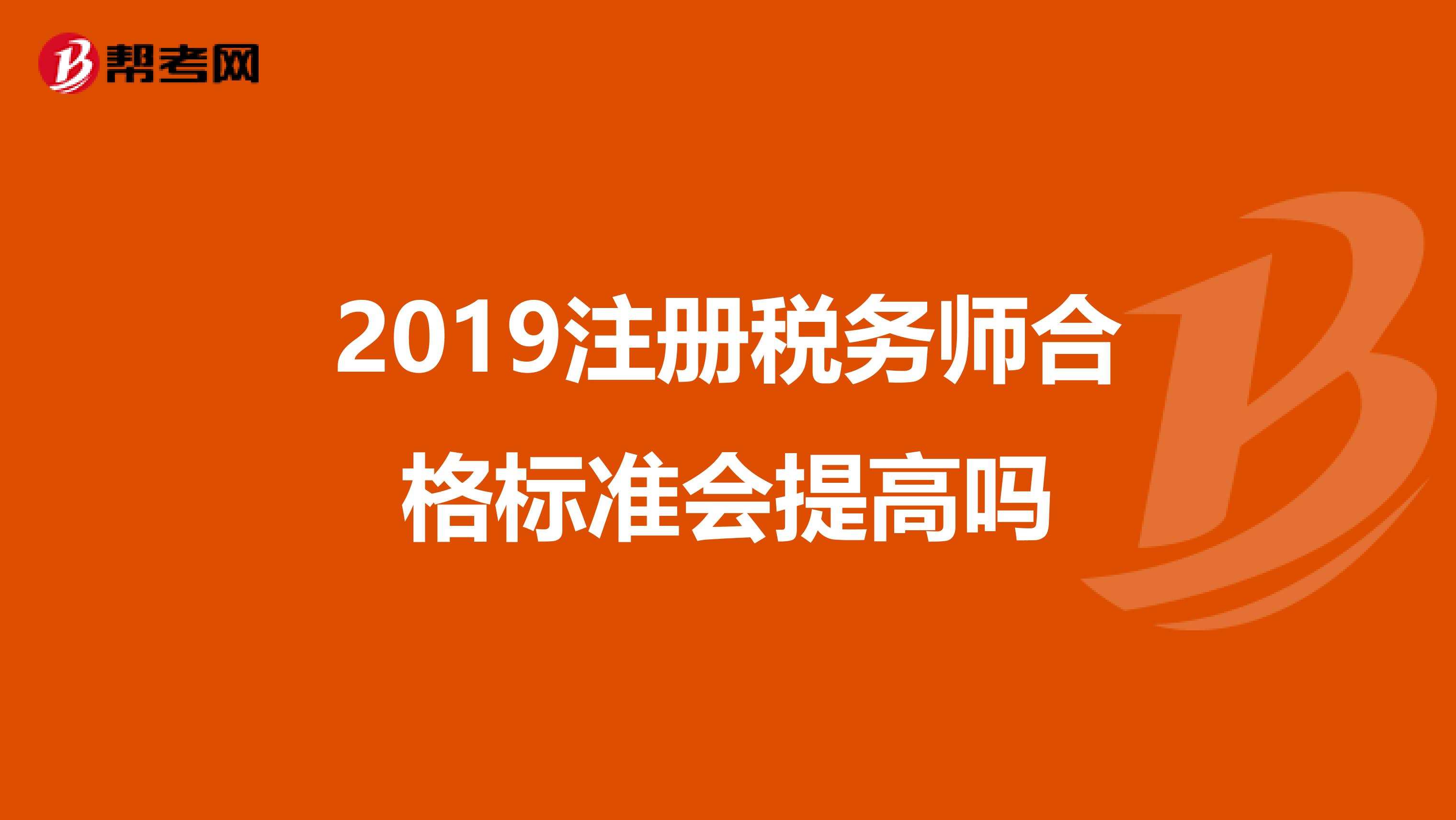 2019注冊稅務師合格標準會提高嗎