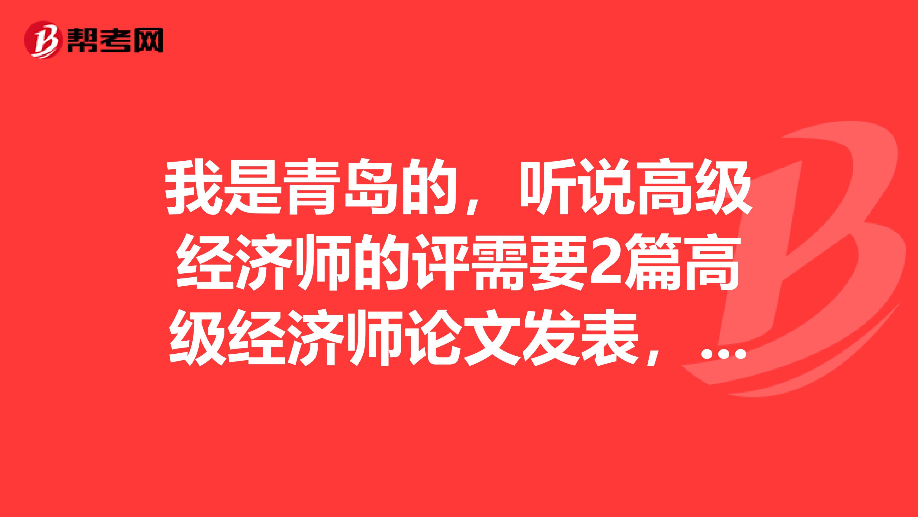 我是青岛的，听说高级经济师的评需要2篇高级经济师论文发表，请问大神们高级经济师评审论文的质量要求是统一的还是不同的呢？