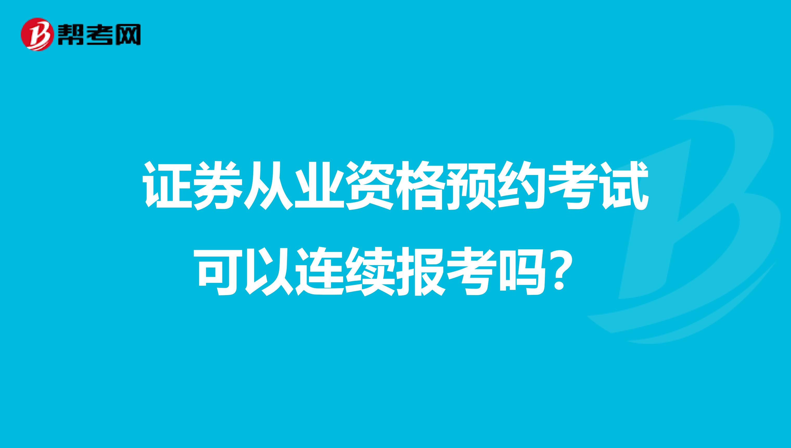 证券从业资格预约考试可以连续报考吗?