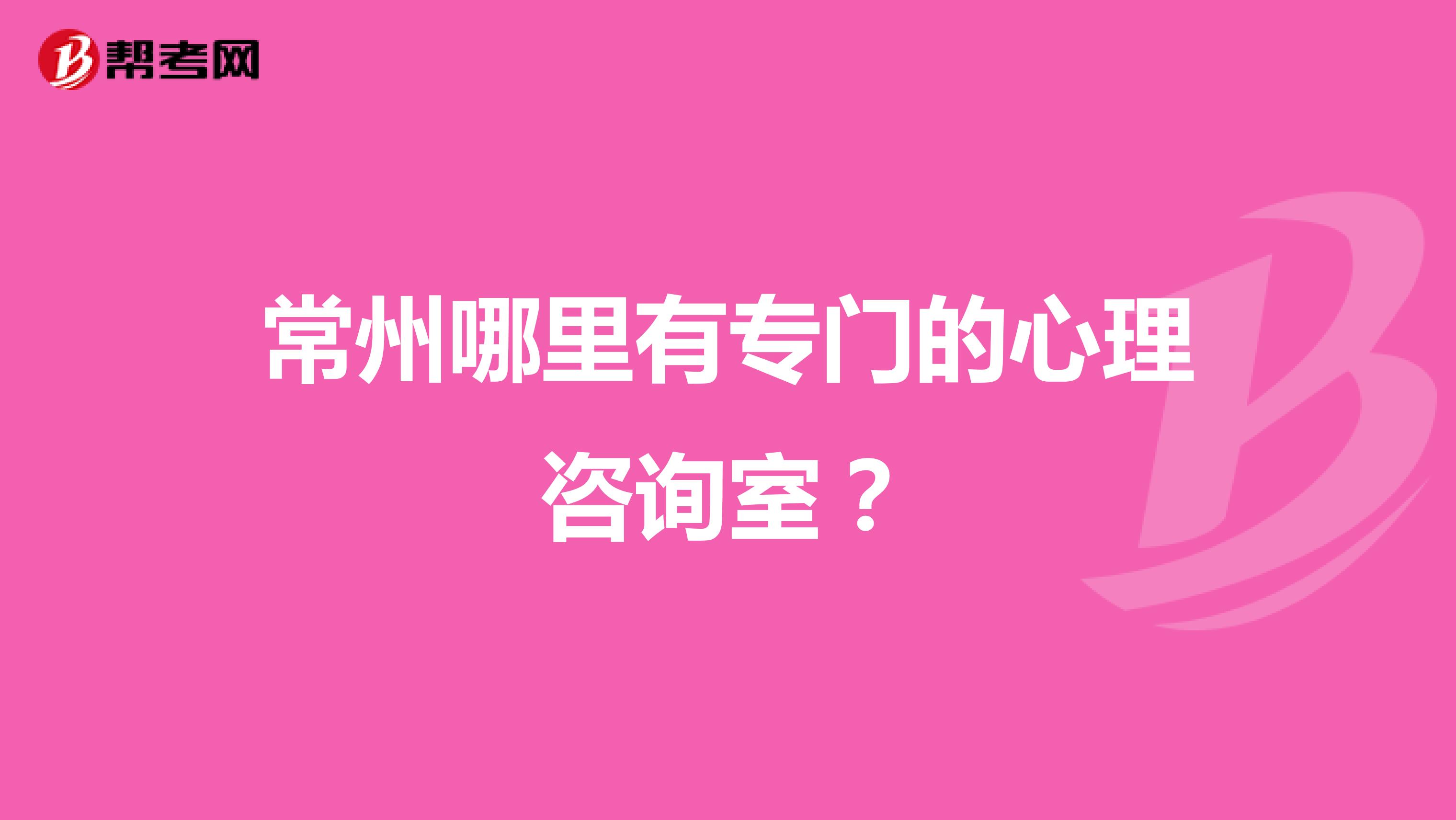 常州哪里有专门的心理咨询室?