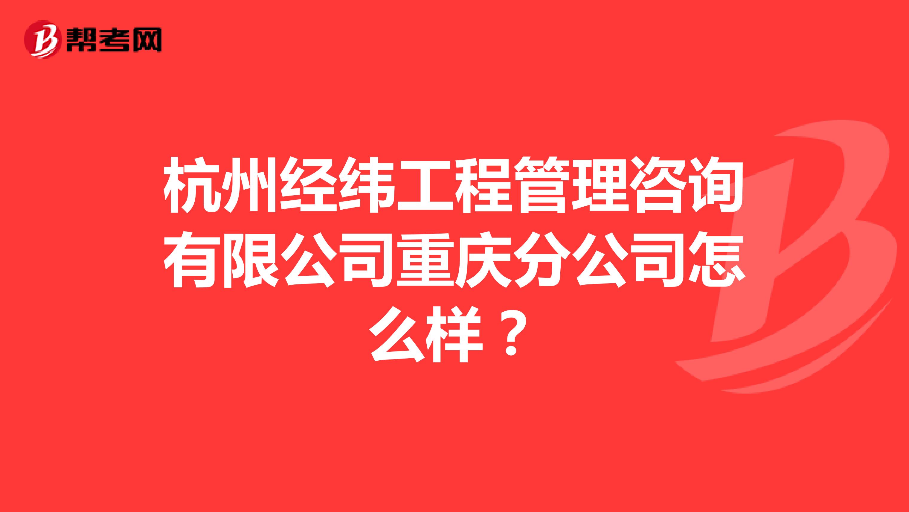 杭州经纬工程管理咨询有限公司重庆分公司怎么样？
