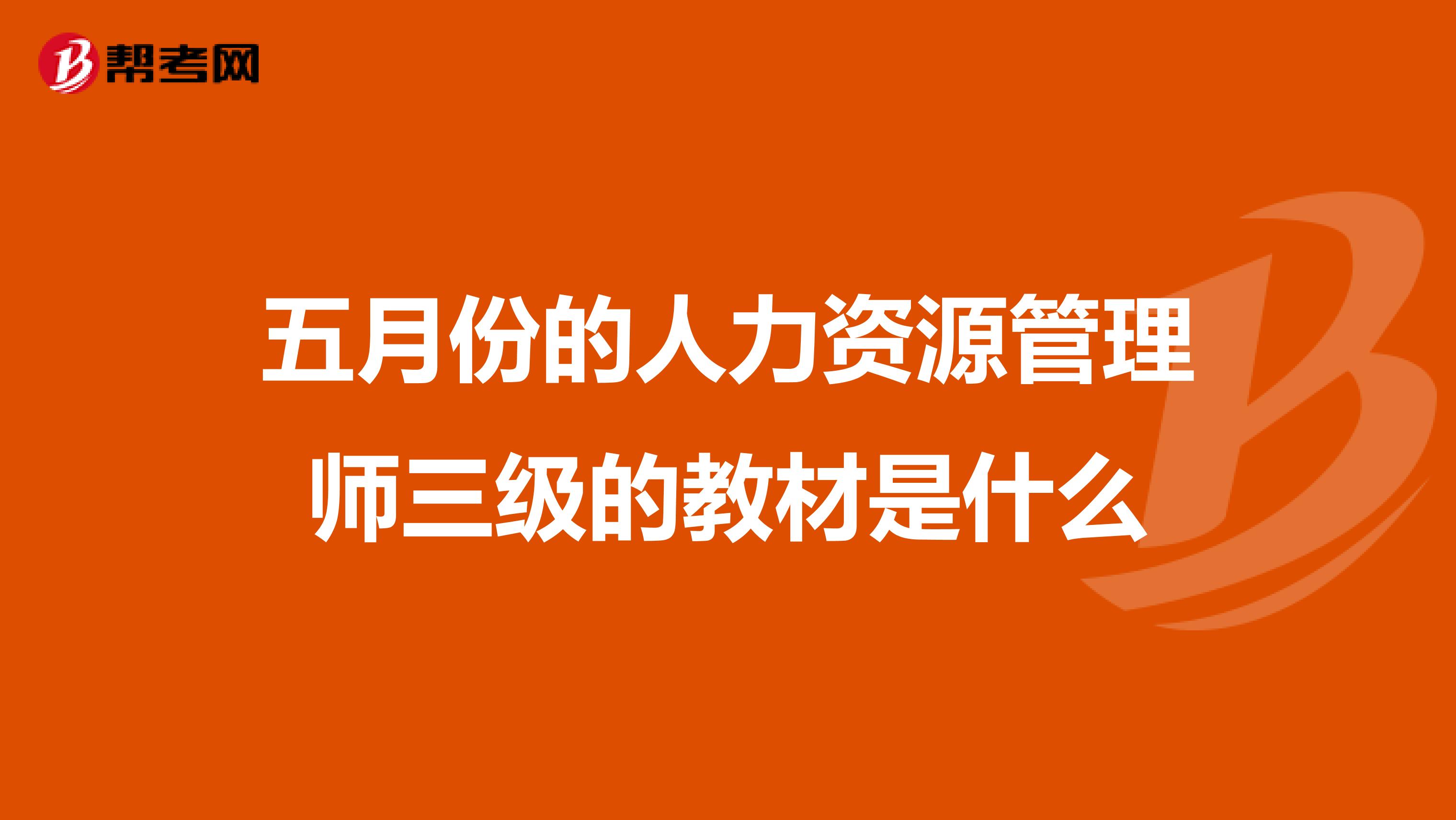 五月份的人力资源管理师三级的教材是什么