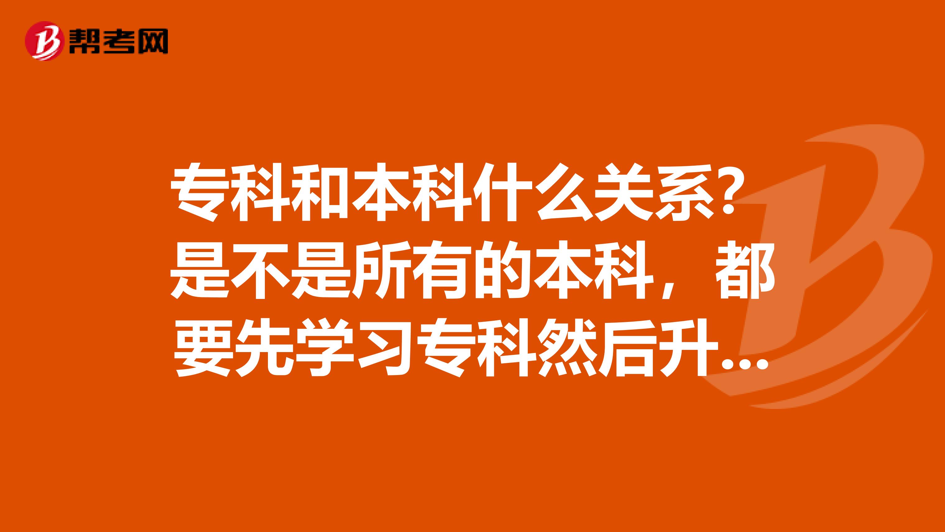 专科和本科什么关系?是不是所有的本科,都要先学习专科然后升本科?