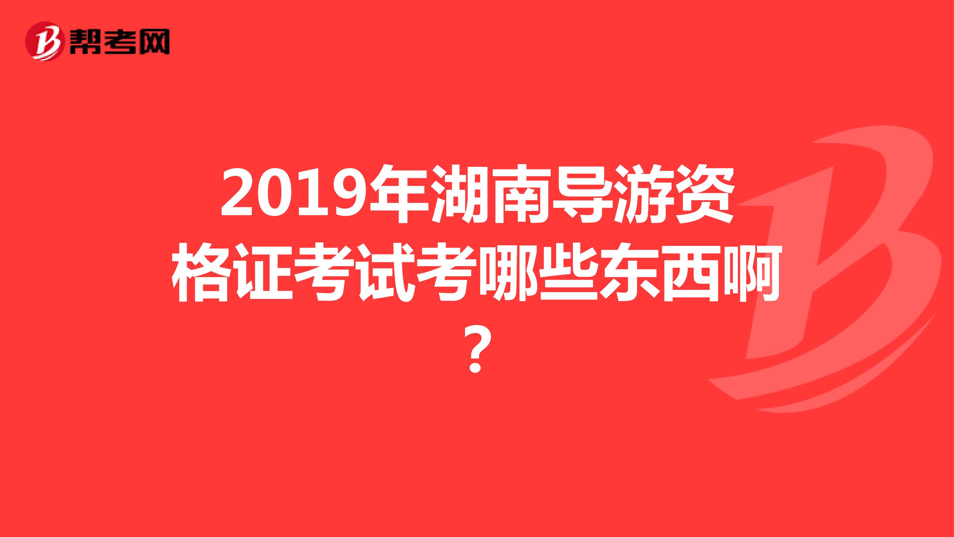 2019年湖南导游资格证考试考哪些东西啊?