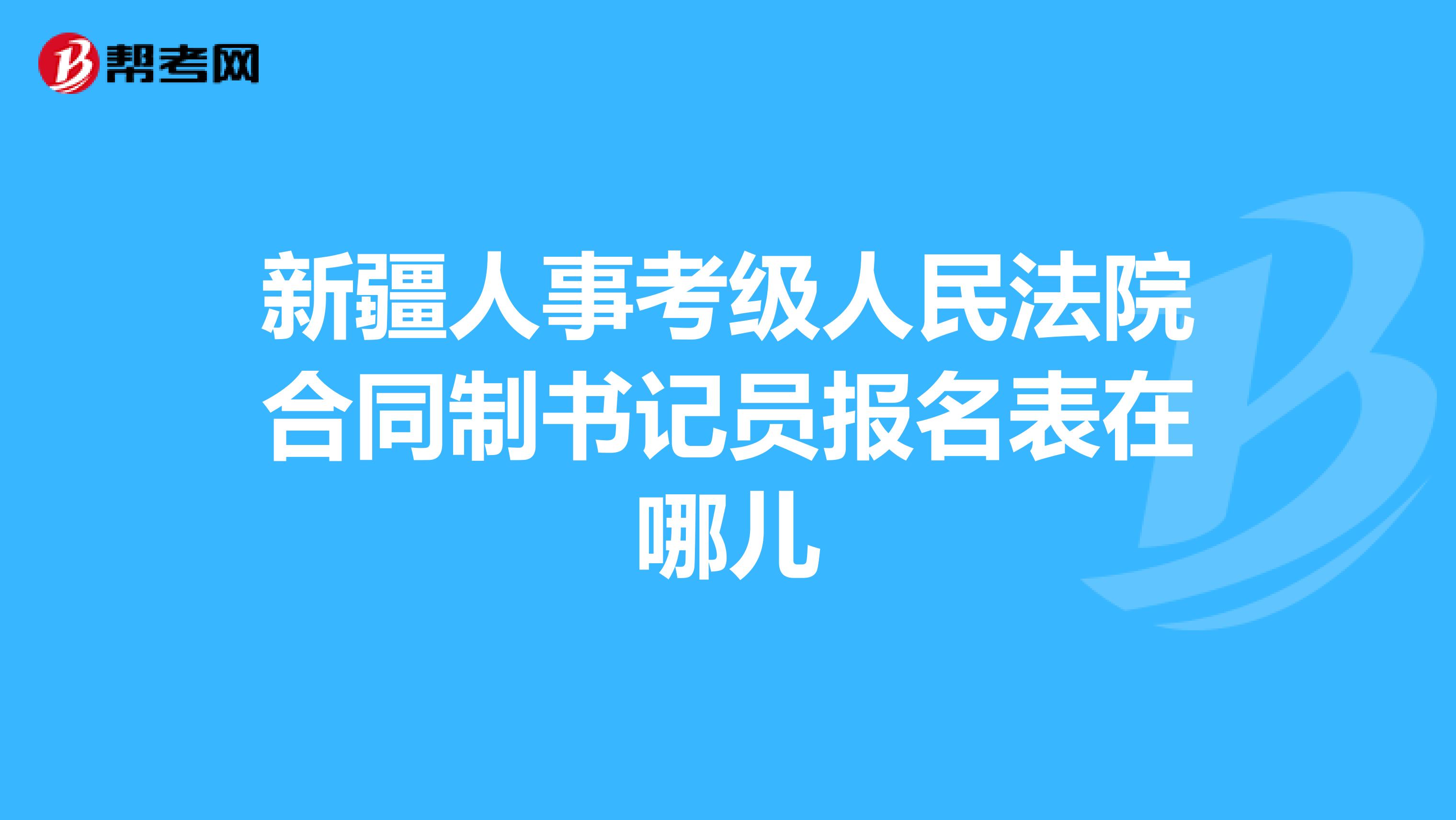 新疆人事考级人民法院合同制书记员报名表在哪儿