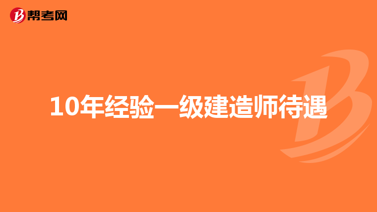 10年经验一级建造师待遇