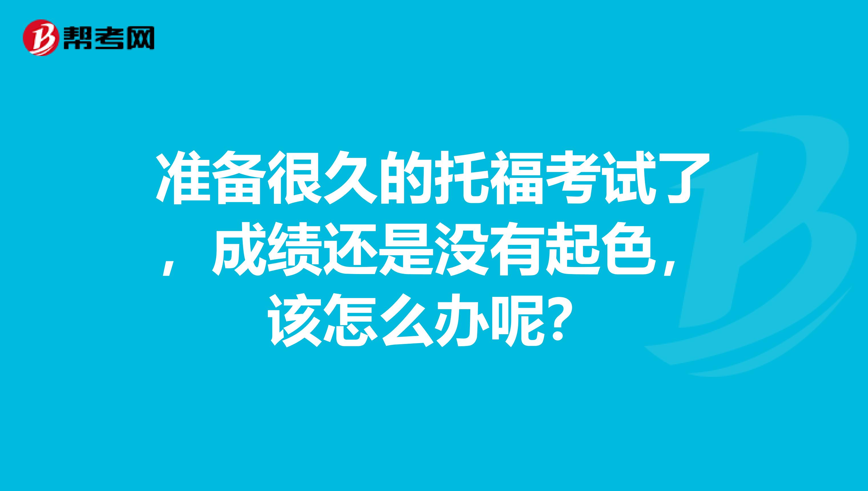 準備很久的托?？荚嚵耍煽冞€是沒有起色，該怎么辦呢？