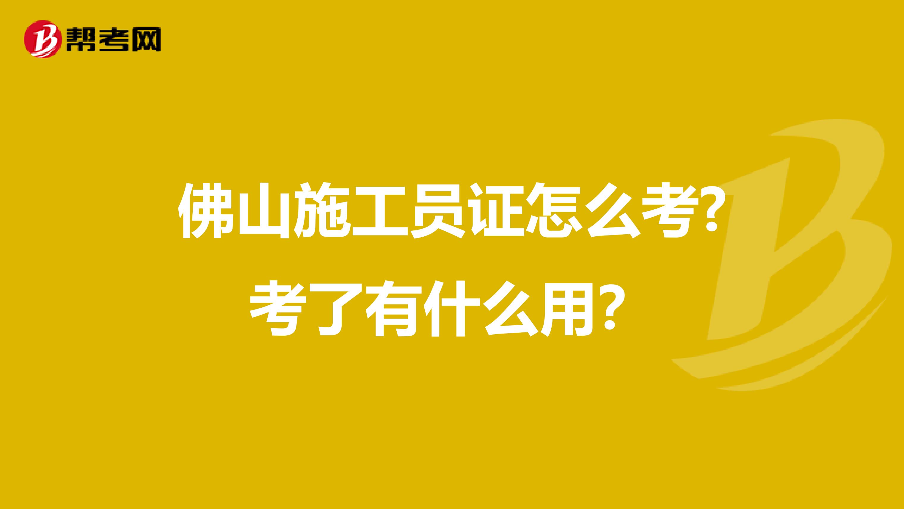 佛山施工员证怎么考?考了有什么用?