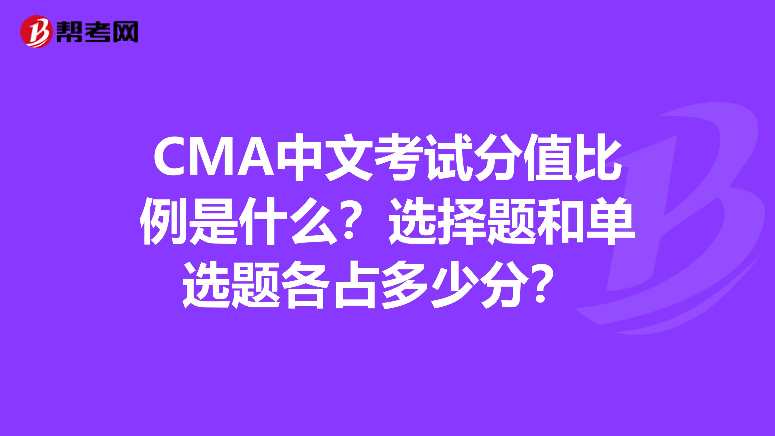CMA中文考試分值比例是什么？選擇題和單選題各占多少分？ 
