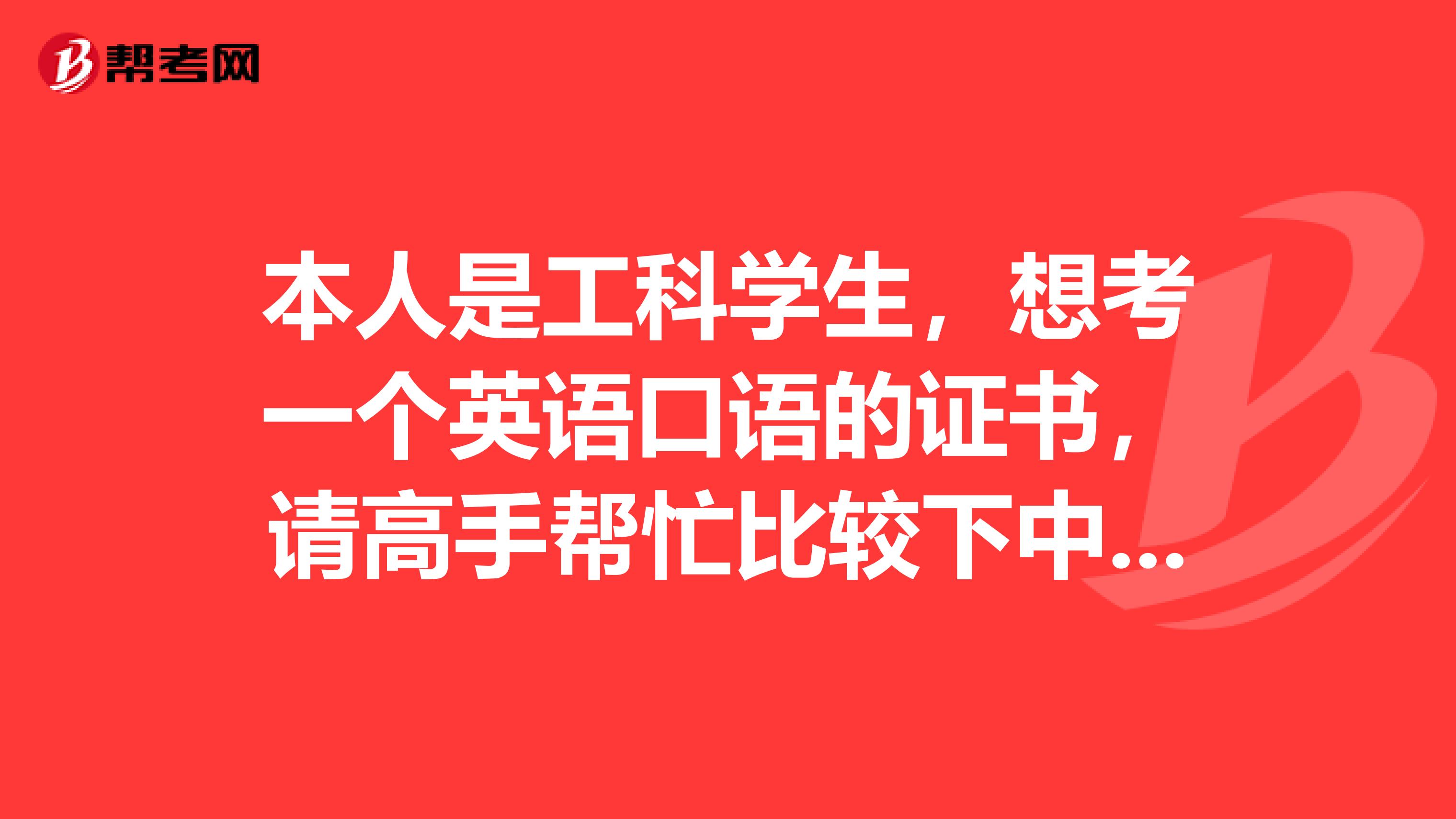 本人是工科学生,想考一个英语口语的证书,请高手帮忙比较下中级口译BEC托福非常感谢