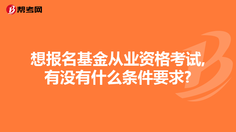 想报名基金从业资格考试,有没有什么条件要求?
