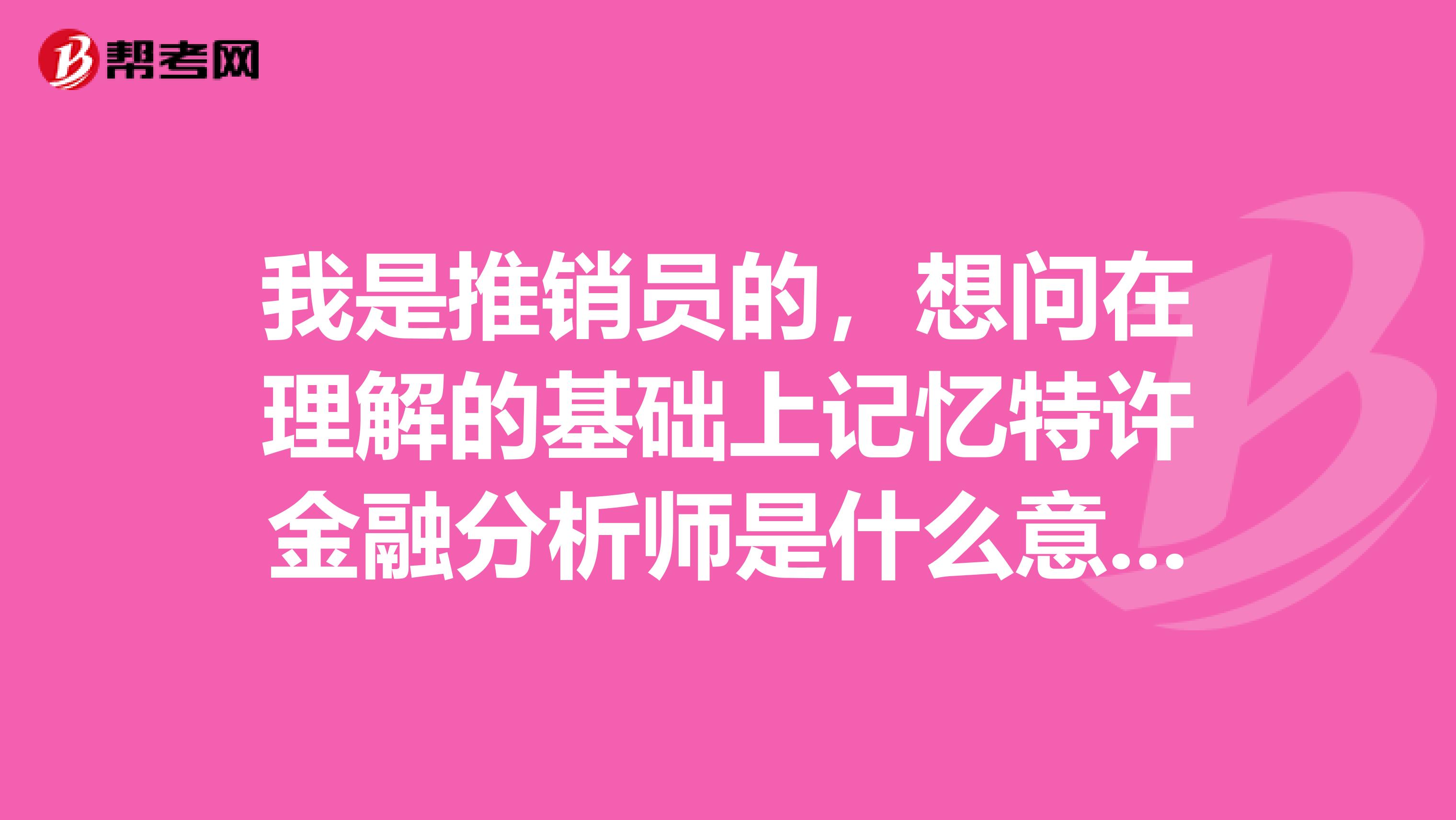 我是推销员的,想问在理解的基础上记忆特许金融分析师是什么意思?