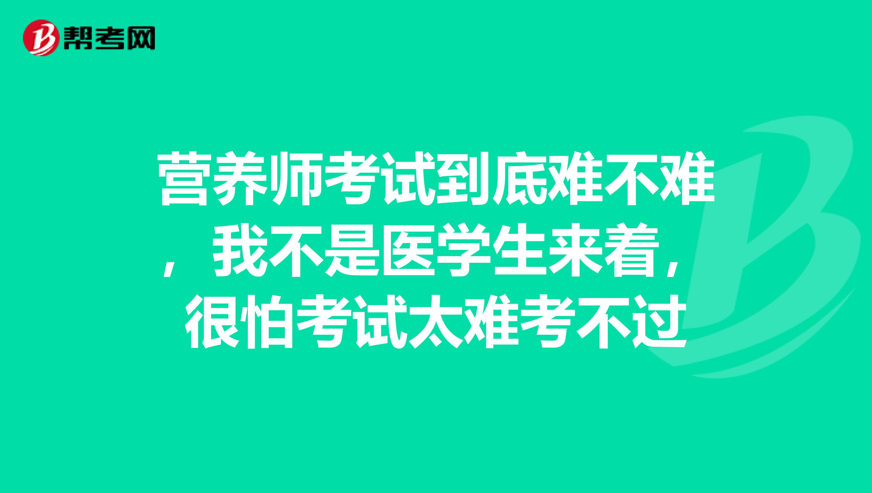 營養(yǎng)師考試到底難不難，我不是醫(yī)學(xué)生來著，很怕考試太難考不過