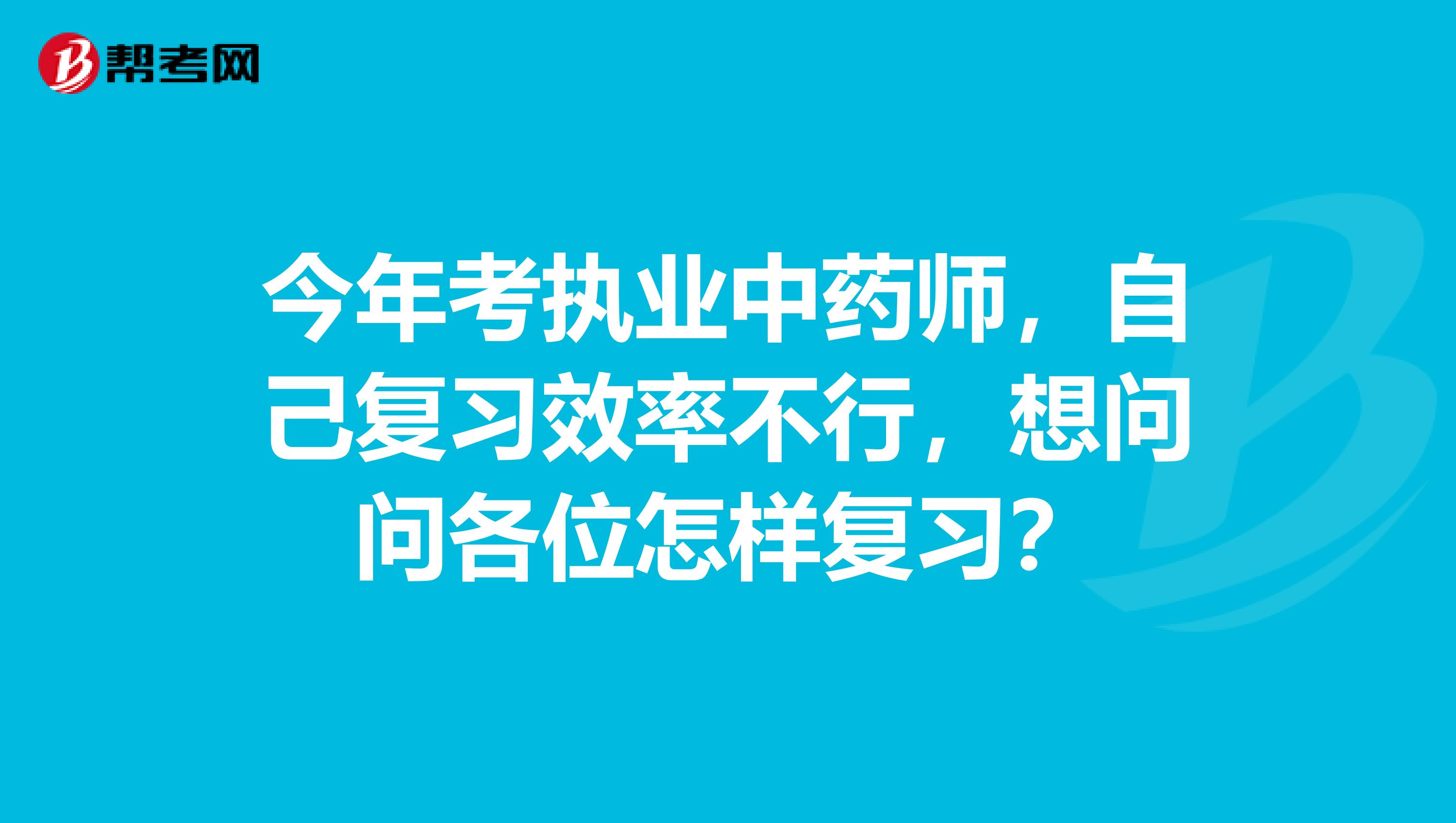 今年考执业中药师，自己复习效率不行，想问问各位怎样复习？