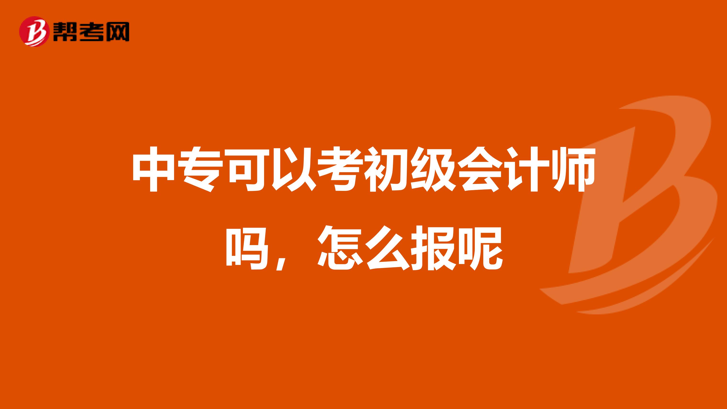 中专可以考初级会计师吗，怎么报呢