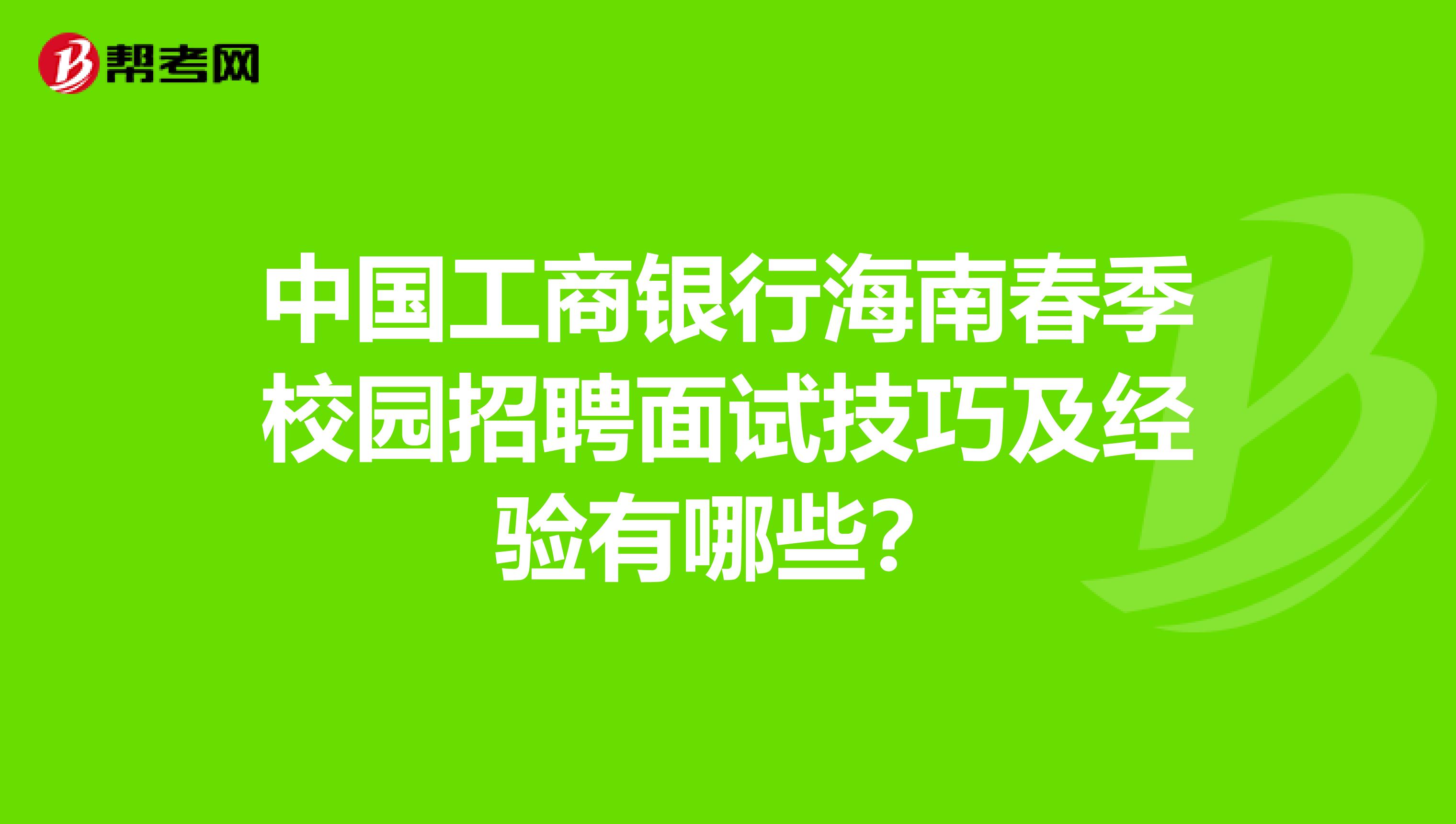 中国工商银行海南春季校园招聘面试技巧及经验有哪些?