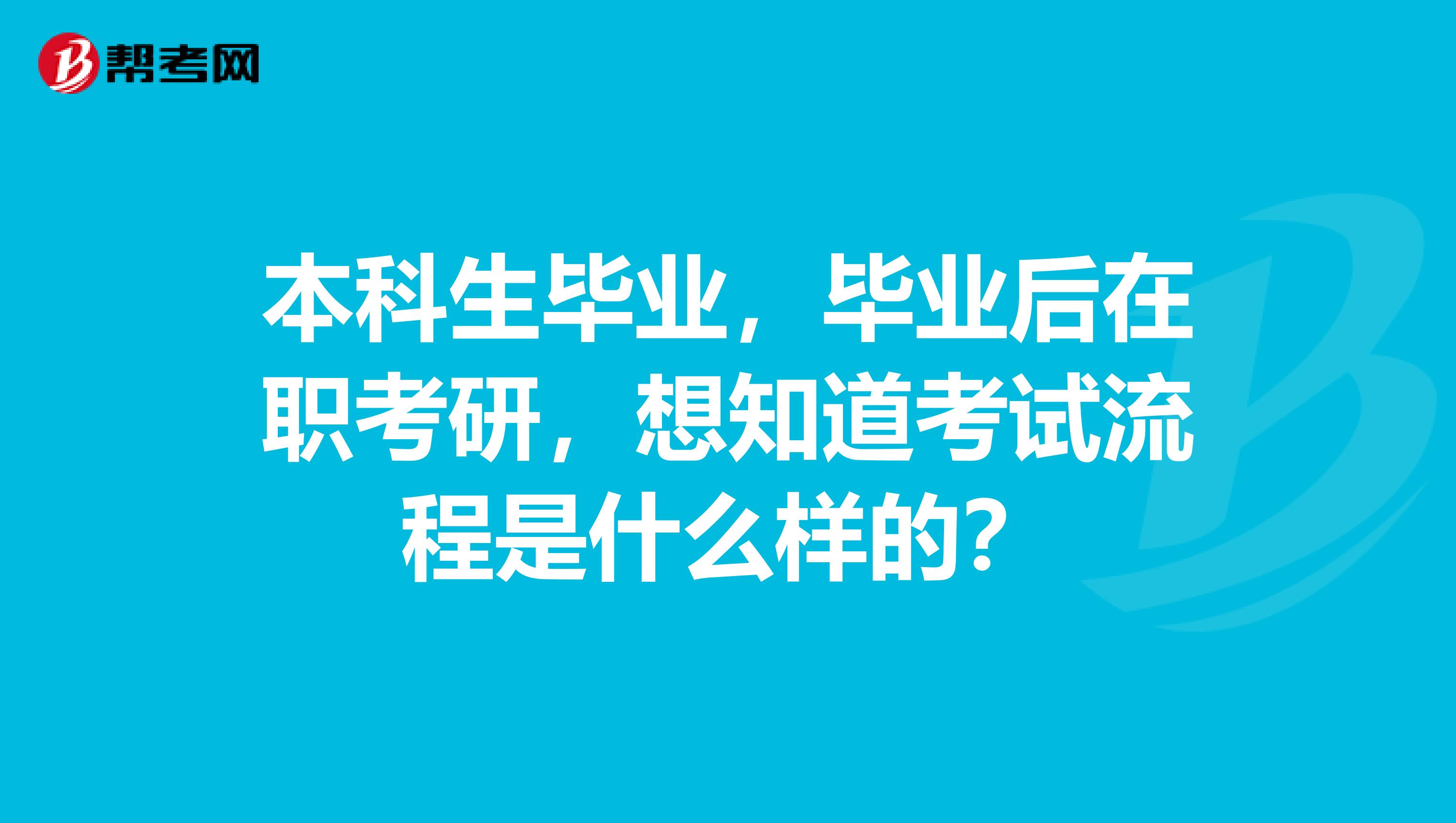 本科生毕业，毕业后在职考研，想知道考试流程是什么样的？