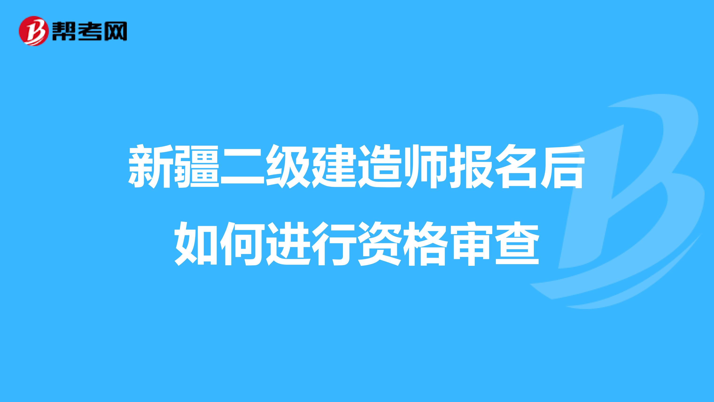 新疆二级建造师报名后如何进行资格审查