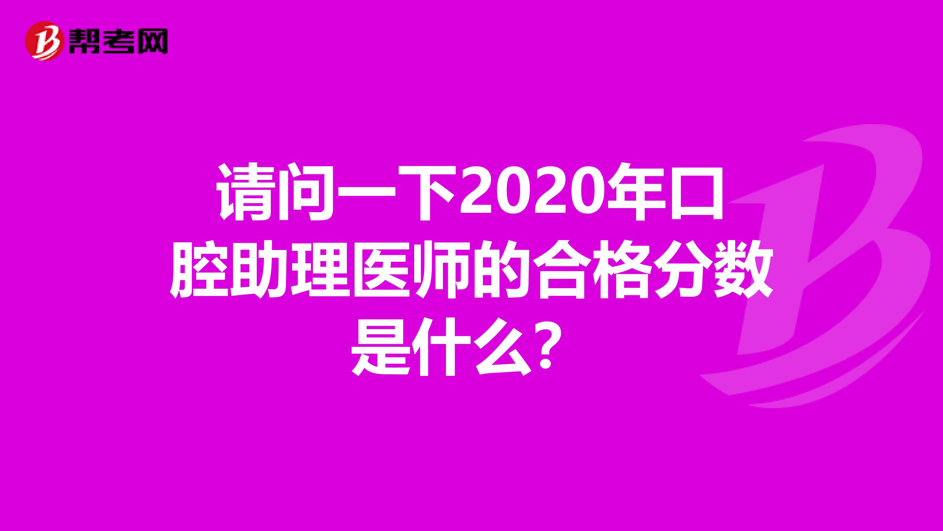 请问一下2020年口腔助理医师的合格分数是什么？
