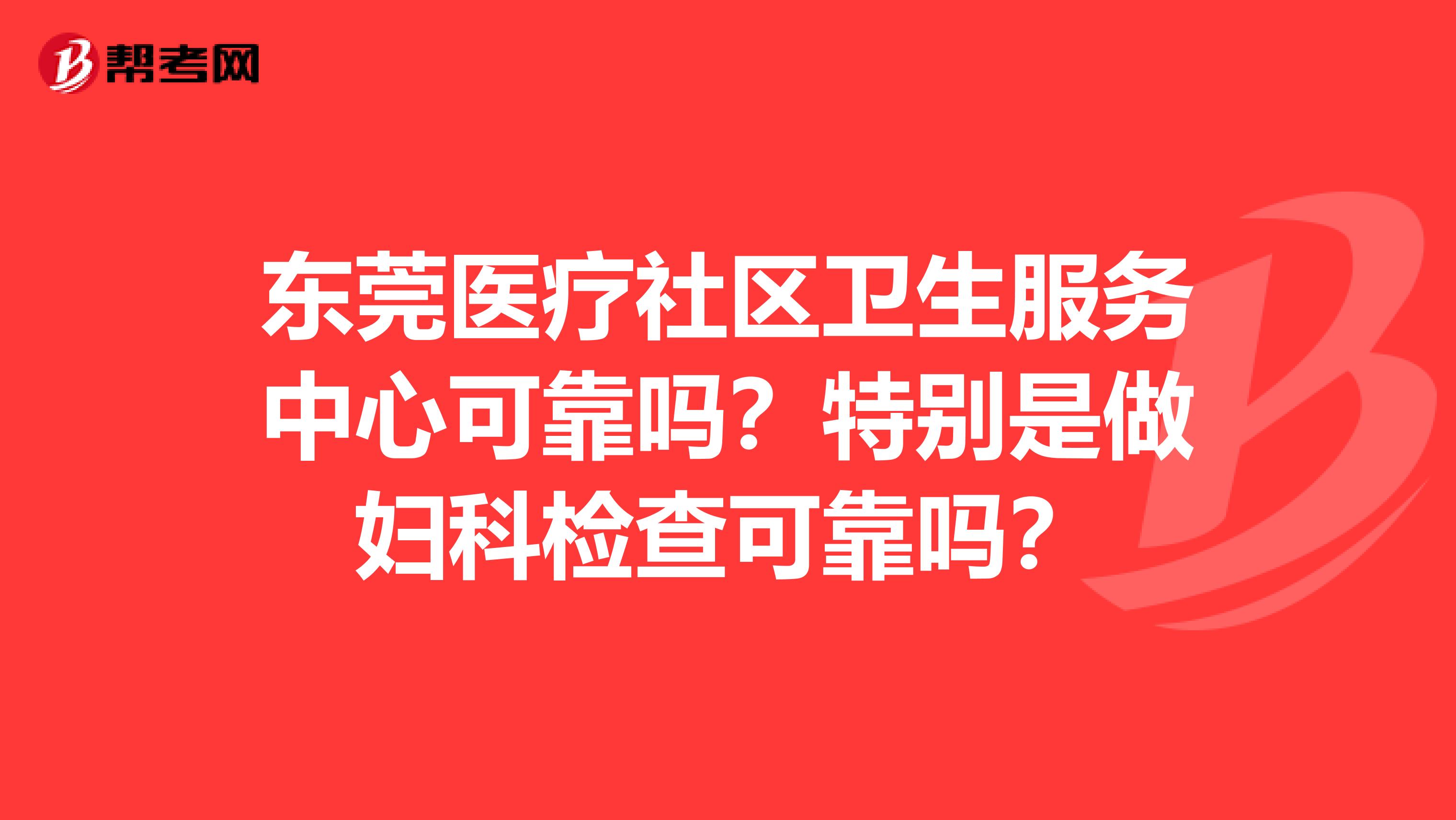 东莞医疗社区卫生服务中心可靠吗?特别是做妇科检查可靠吗?