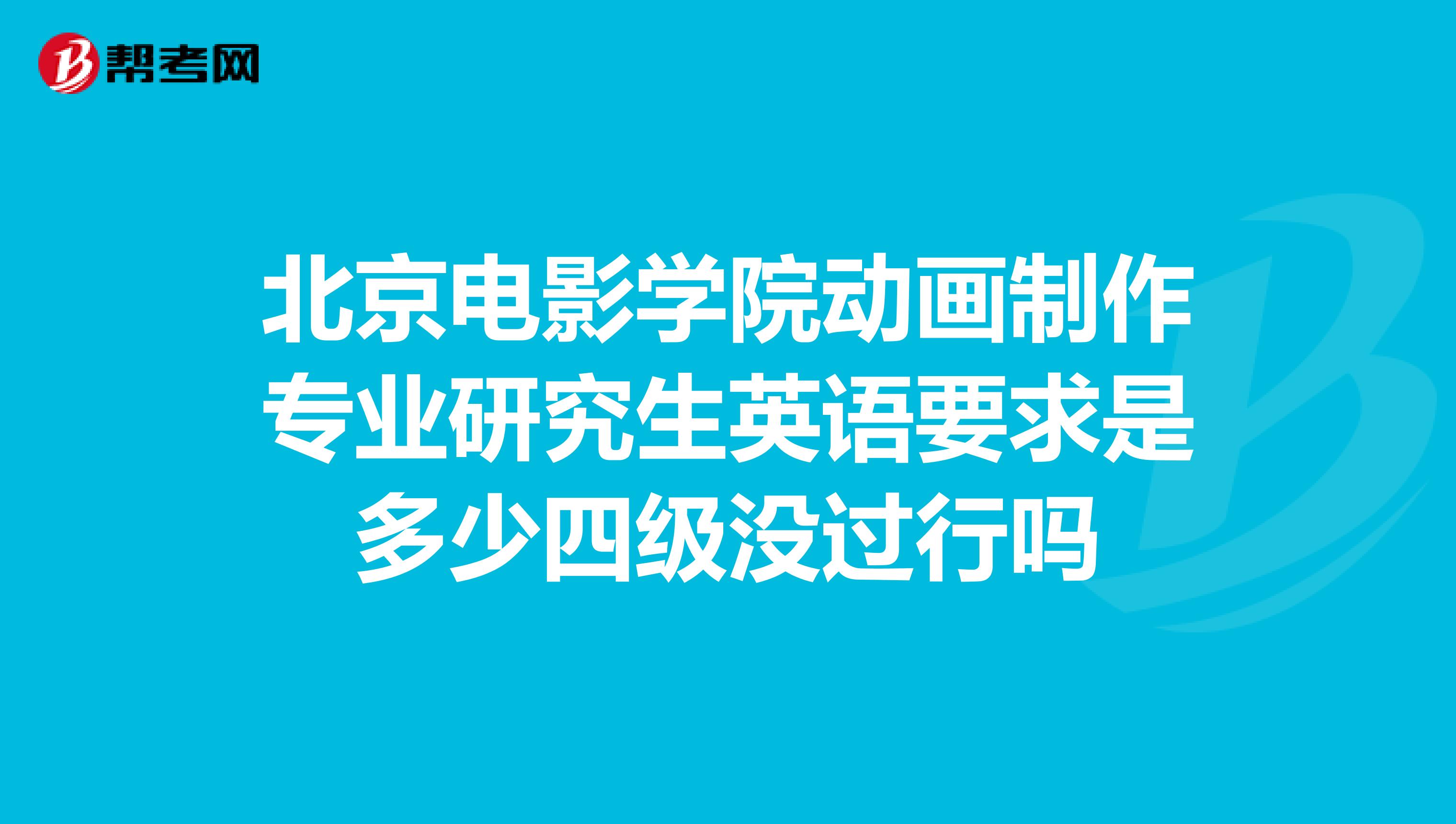 北京电影学院动画制作专业研究生英语要求是多少四级没过行吗