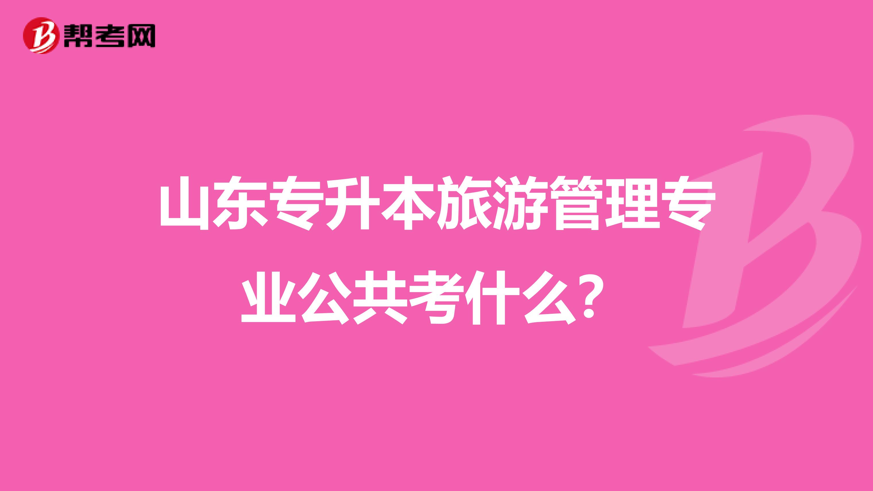 山东专升本旅游管理专业公共考什么？