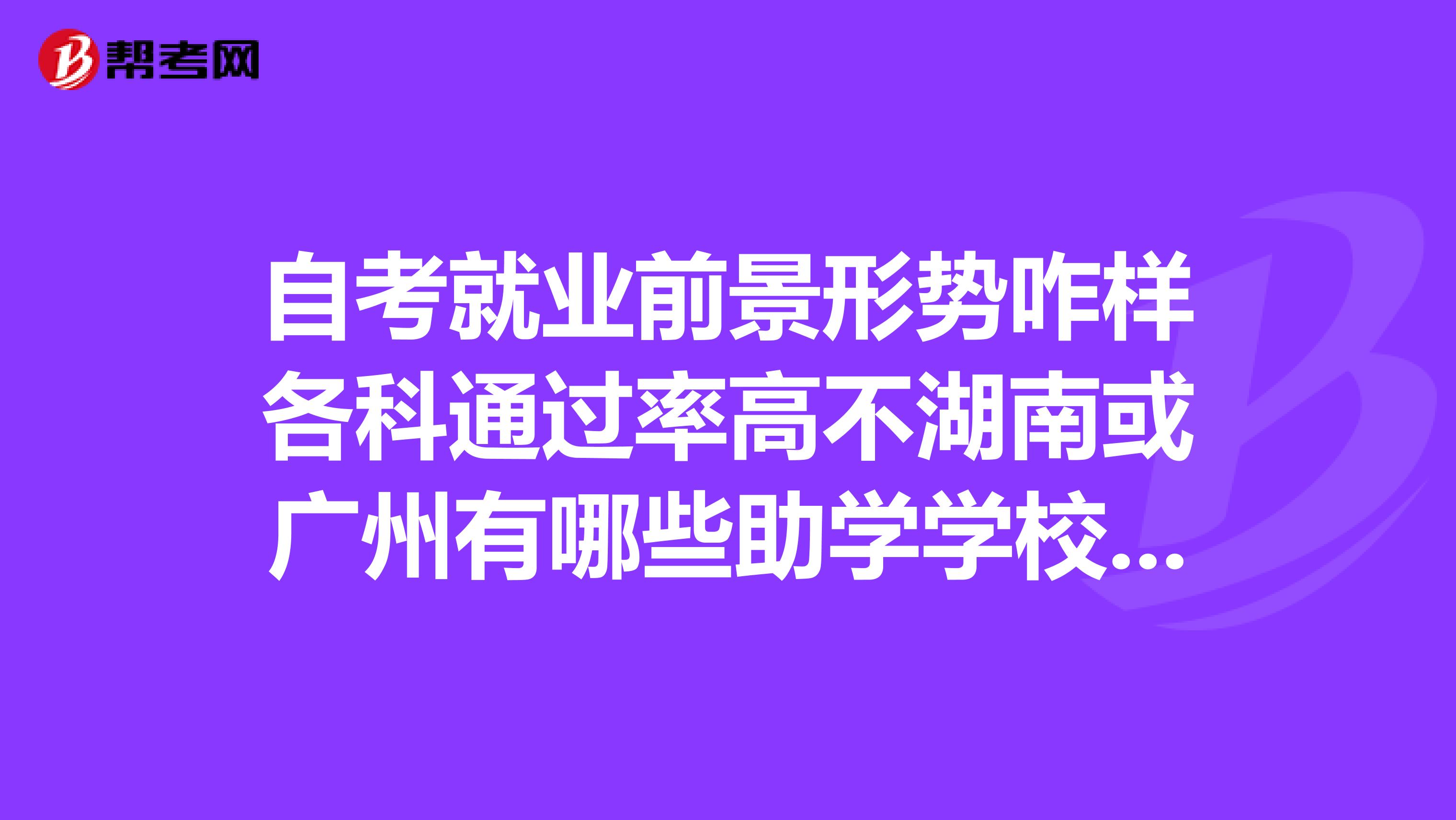 自考就业前景形势咋样各科通过率高不湖南或广州有哪些助学学校我会计专业