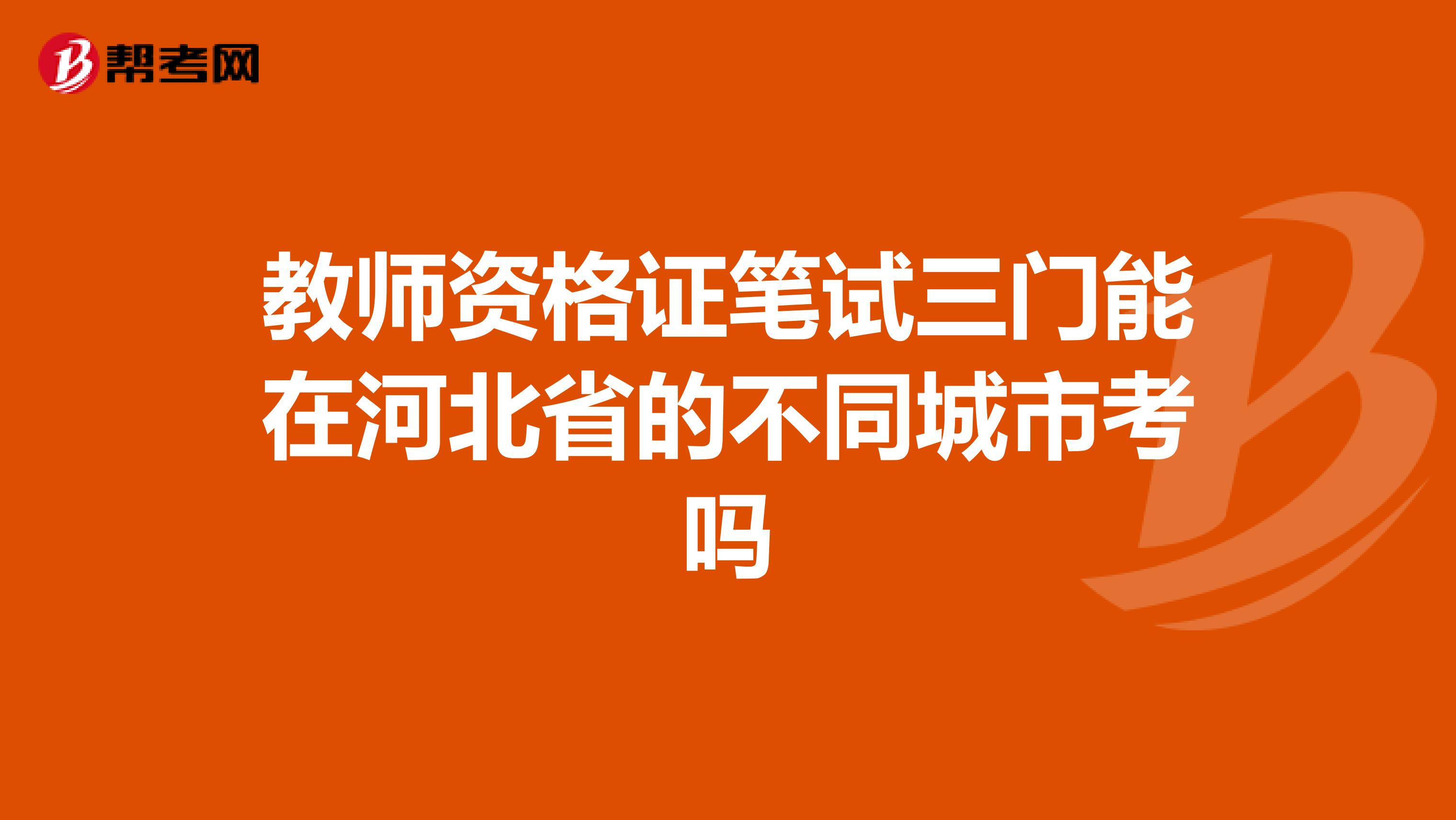 教師資格證筆試三門(mén)能在河北省的不同城市考嗎