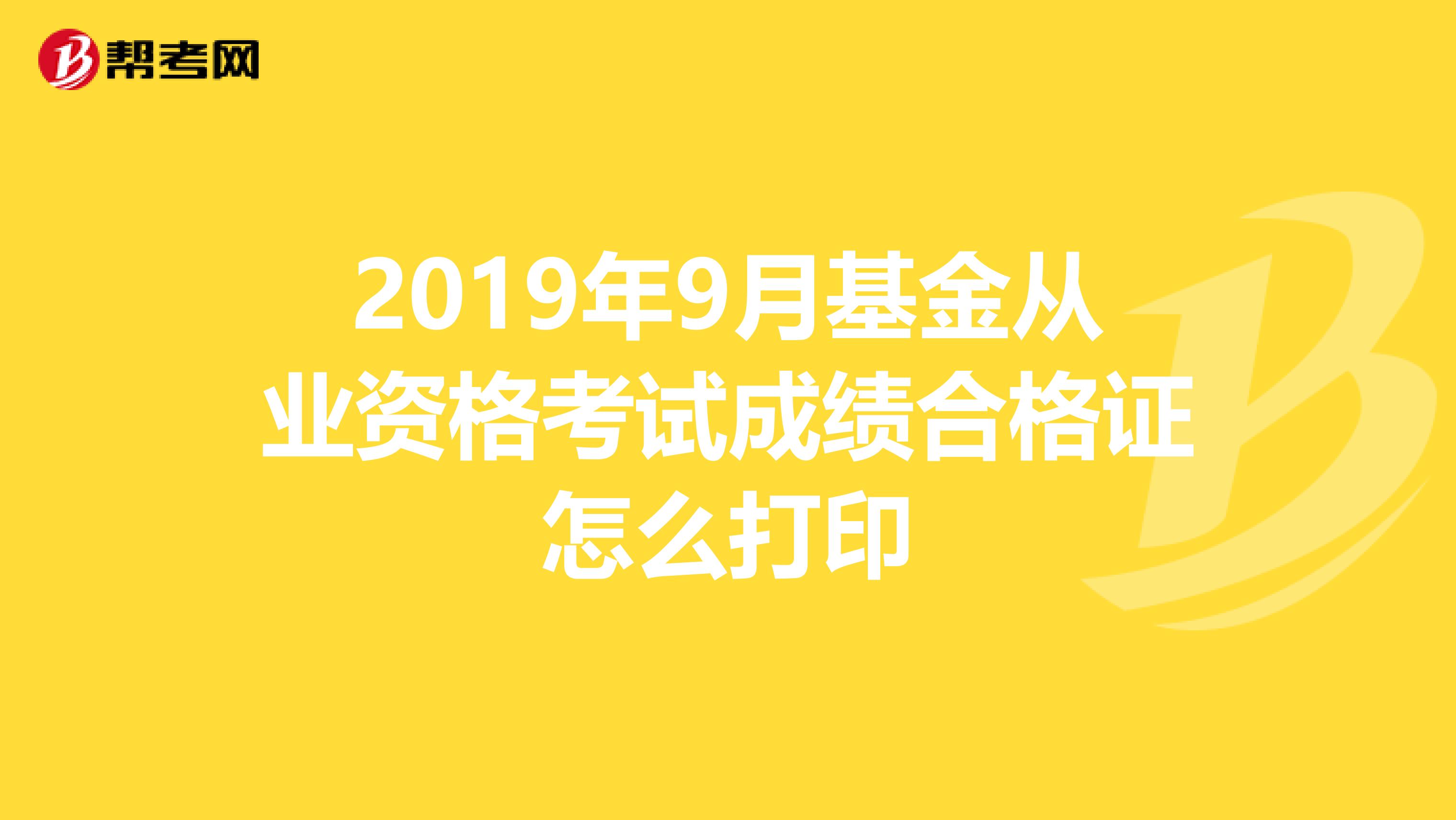 2019年9月基金從業(yè)資格考試成績合格證怎么打印