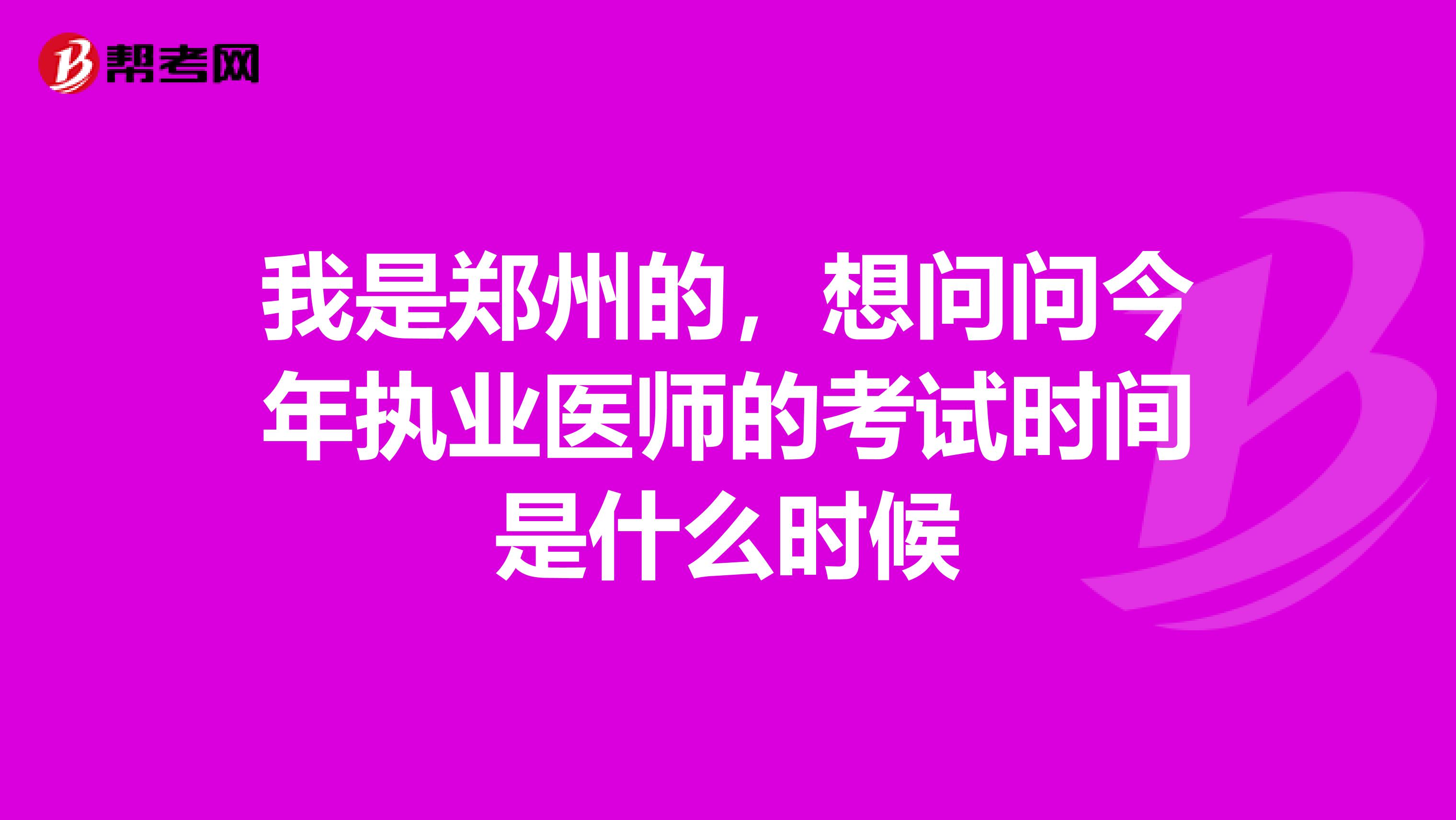 我是郑州的，想问问今年执业医师的考试时间是什么时候