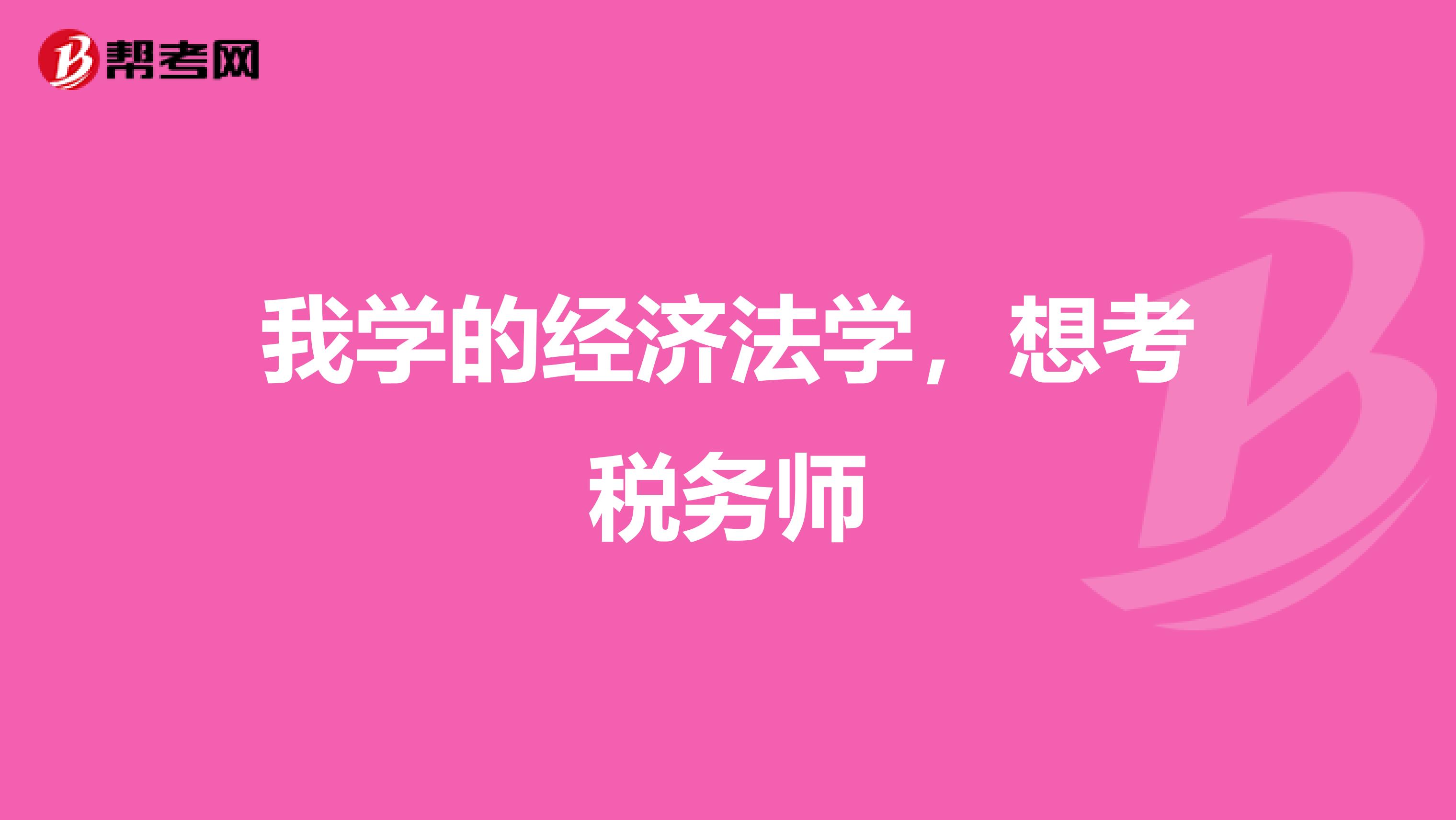 我学的经济法学，想考税务师