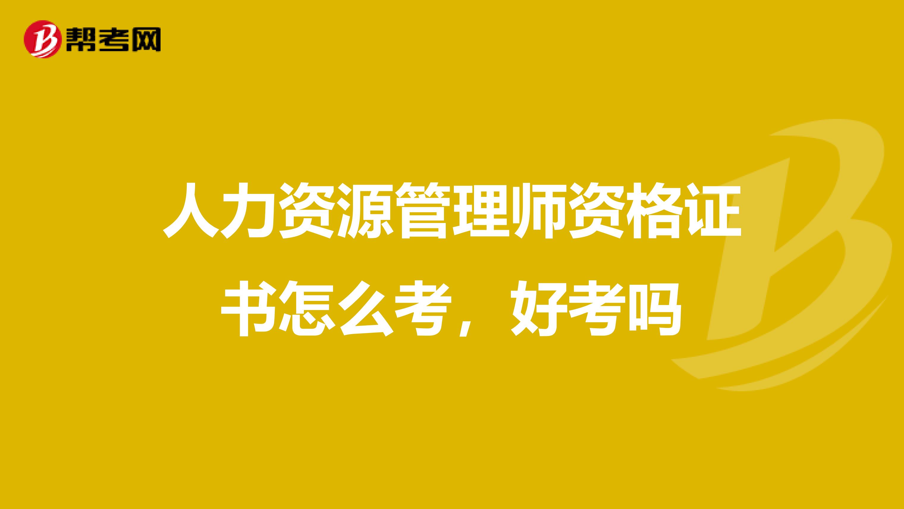 人力資源管理師資格證書怎么考，好考嗎