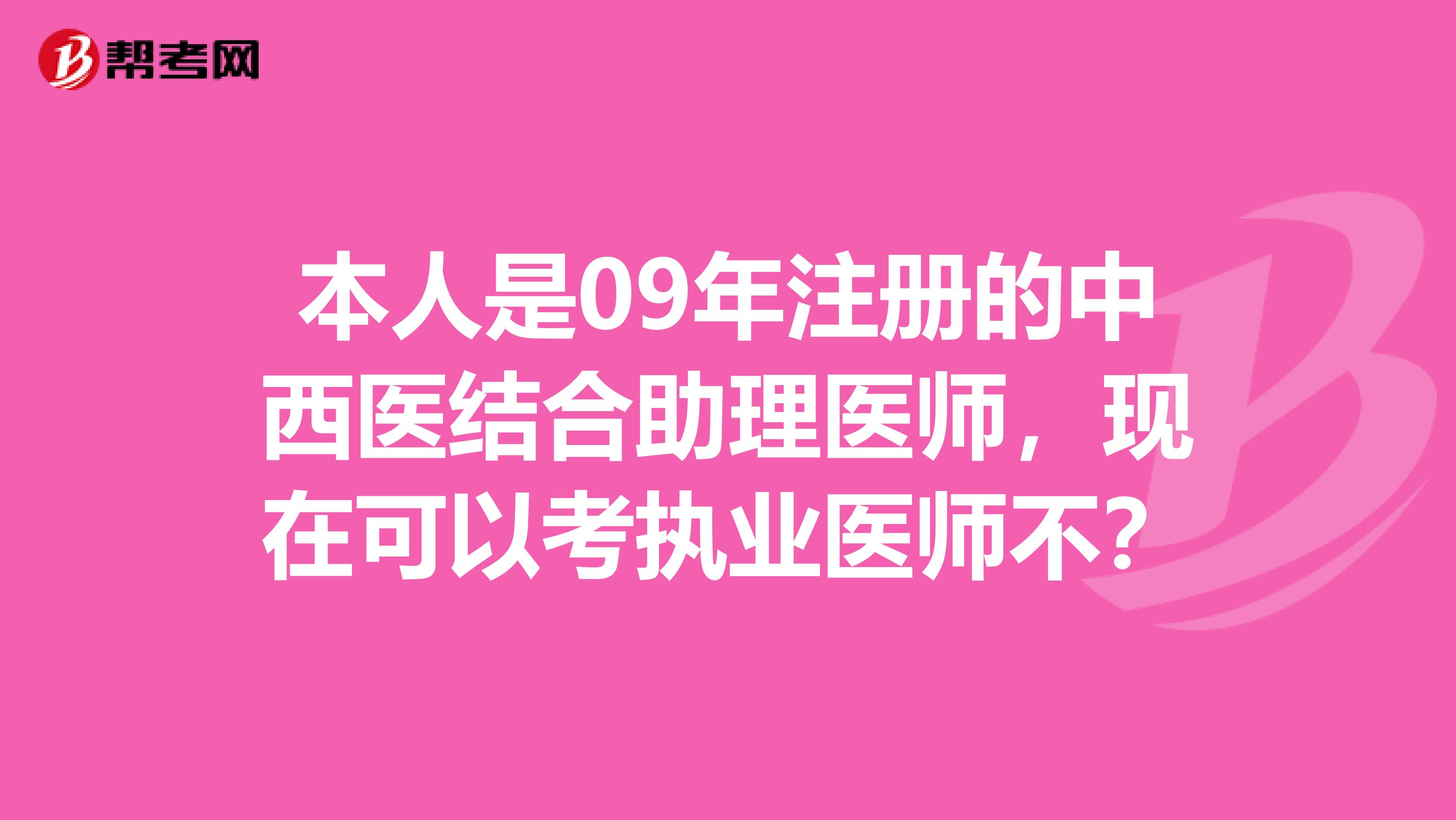 本人是09年注冊的中西醫結合助理醫師，現在可以考執業醫師不？