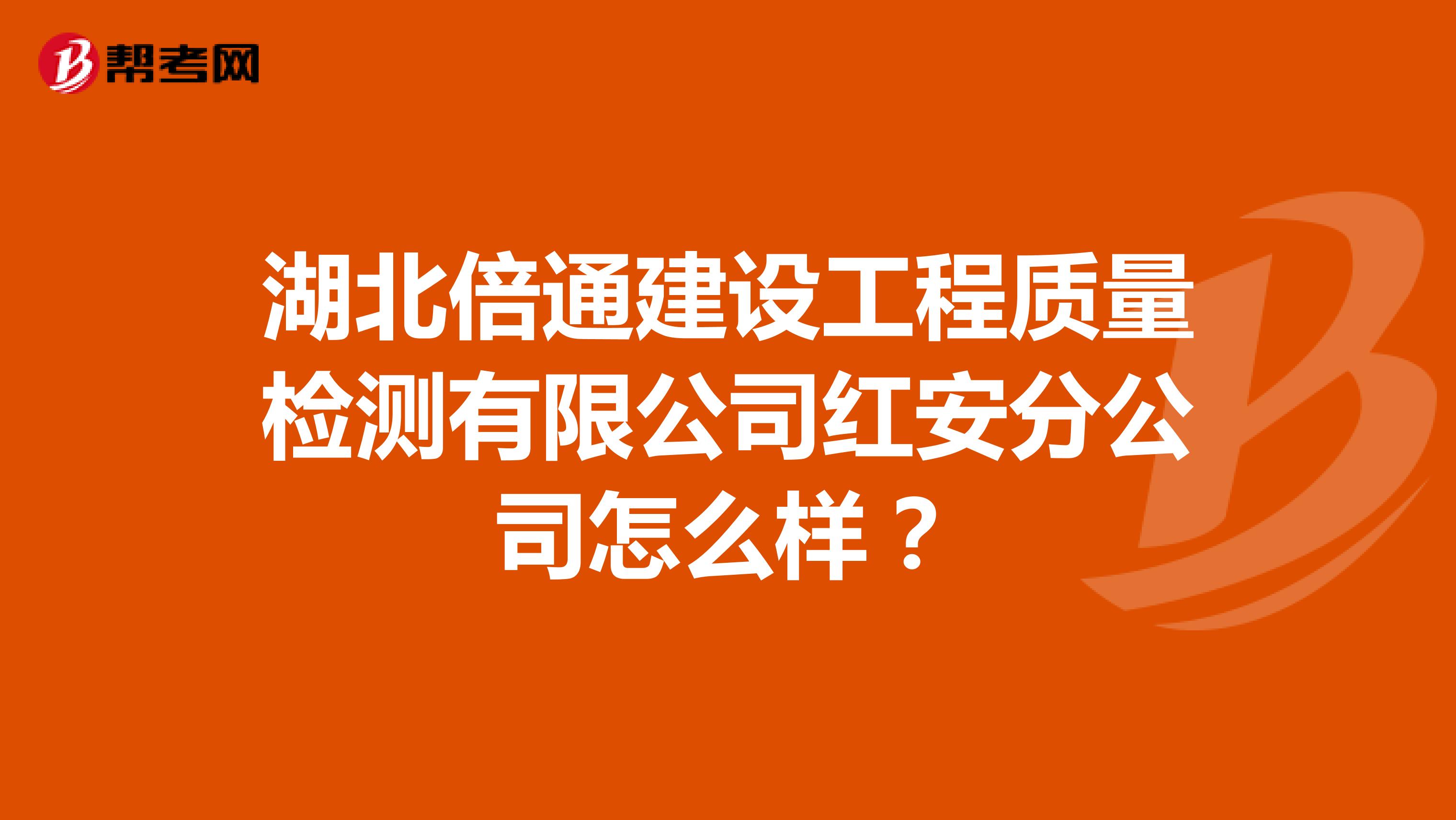 湖北倍通建设工程质量检测有限公司红安分公司怎么样？