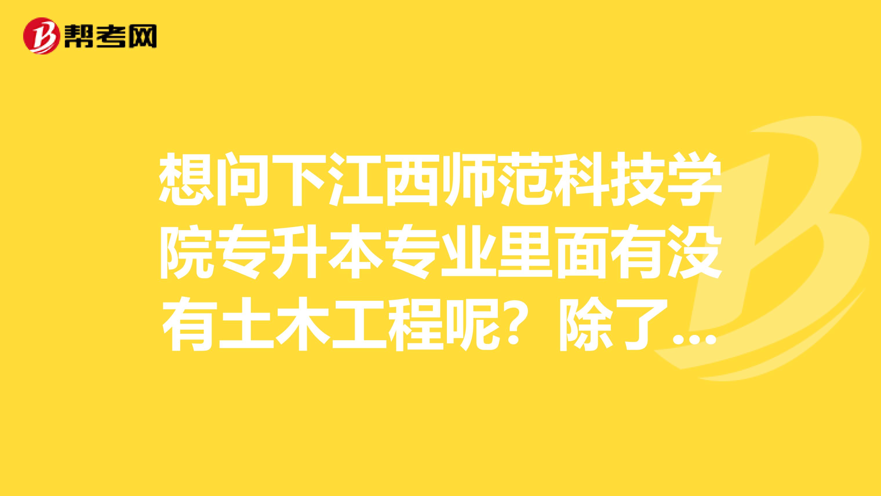 想问下江西师范科技学院专升本专业里面有没有土木工程呢?除了统考英语还要考什么呢?
