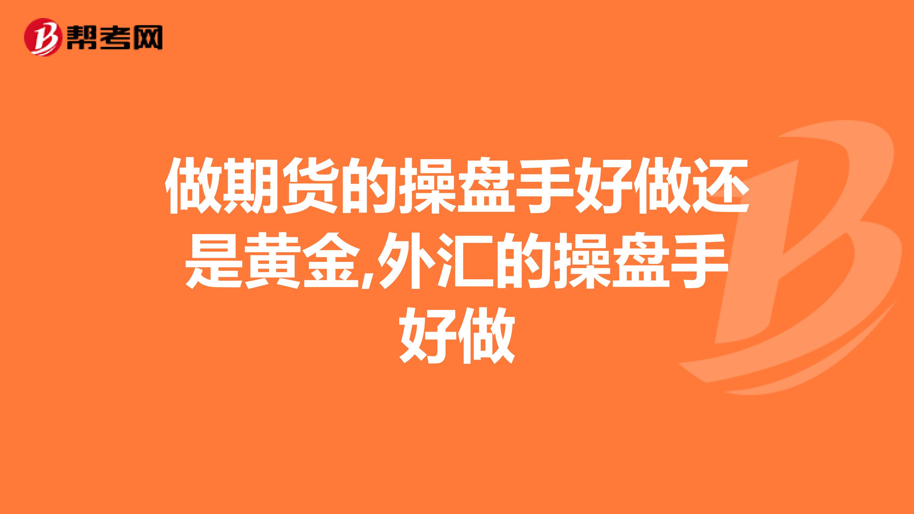 做期货的操盘手好做还是黄金,外汇的操盘手好做