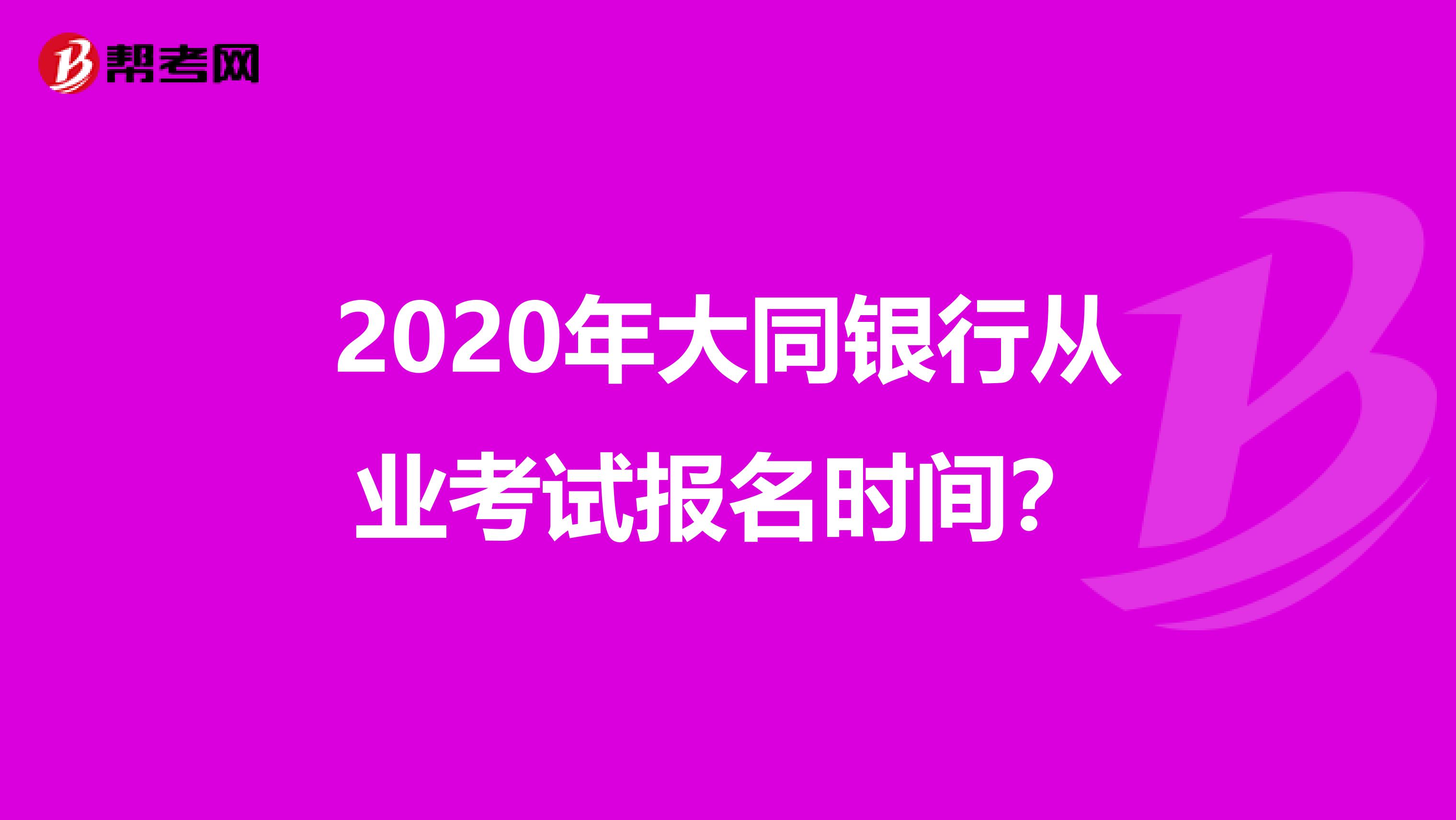 2020年大同银行从业考试报名时间？