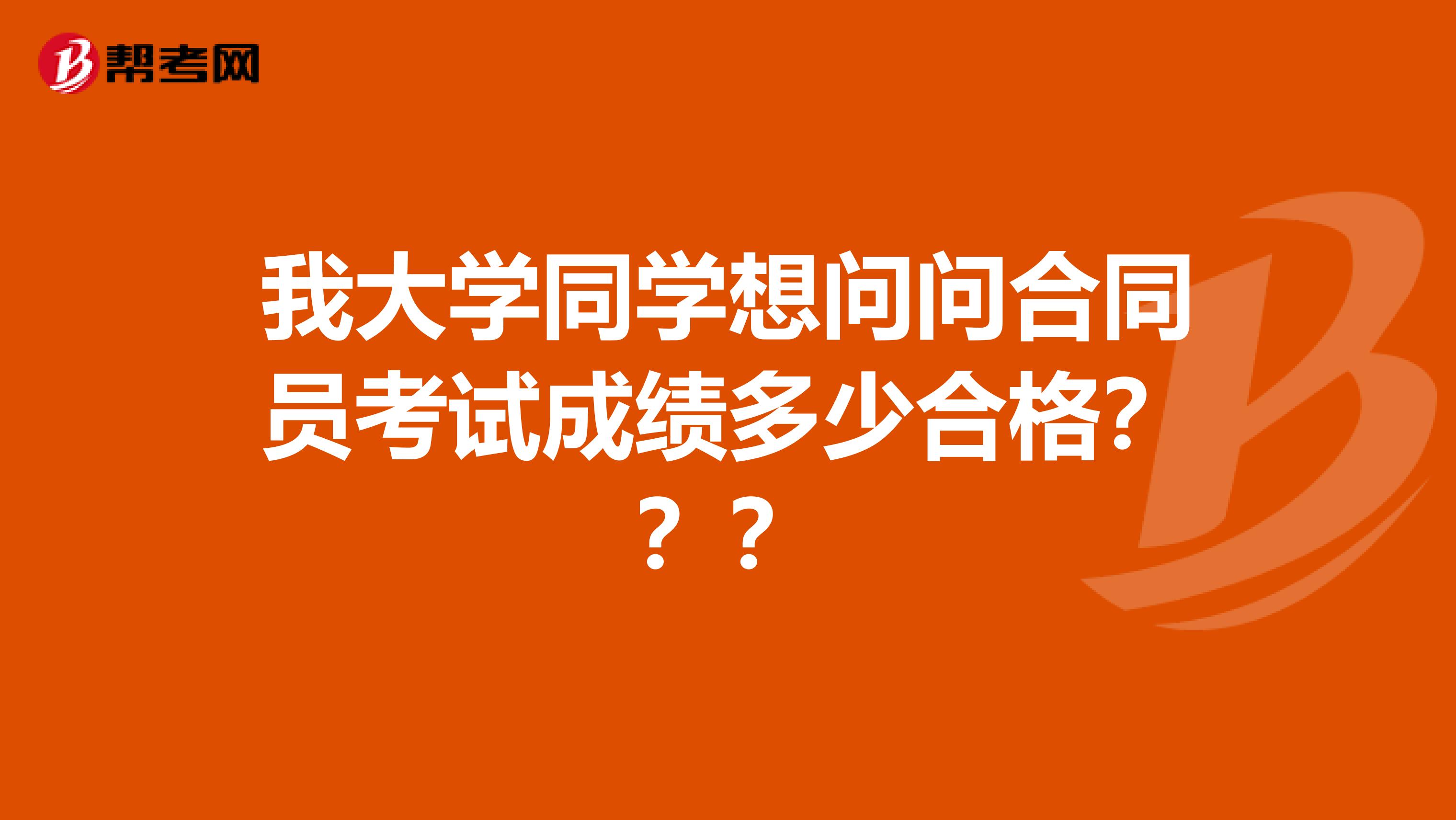 我大学同学想问问合同员考试成绩多少合格???