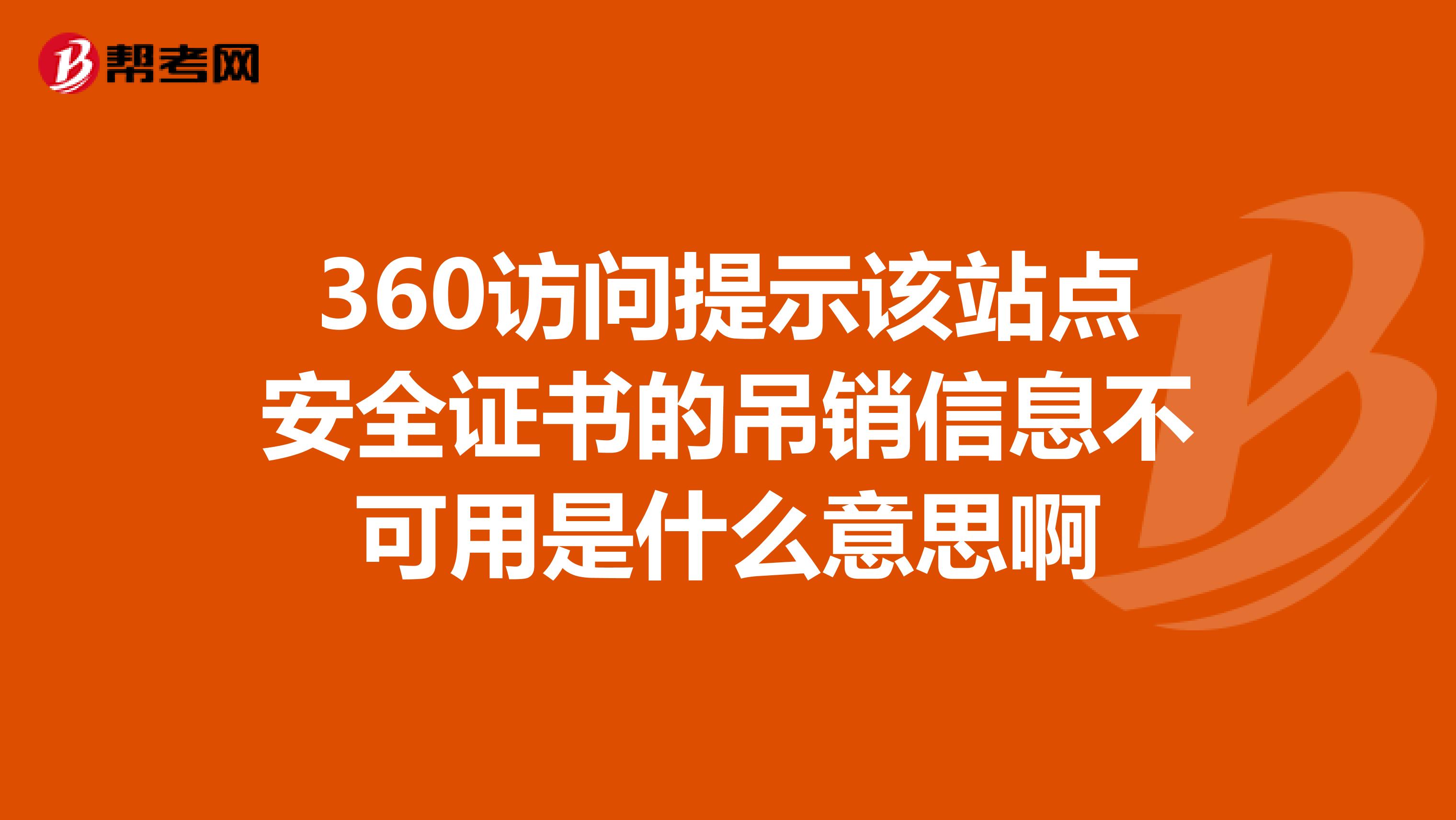 360访问提示该站点安全证书的吊销信息不可用是什么意思啊