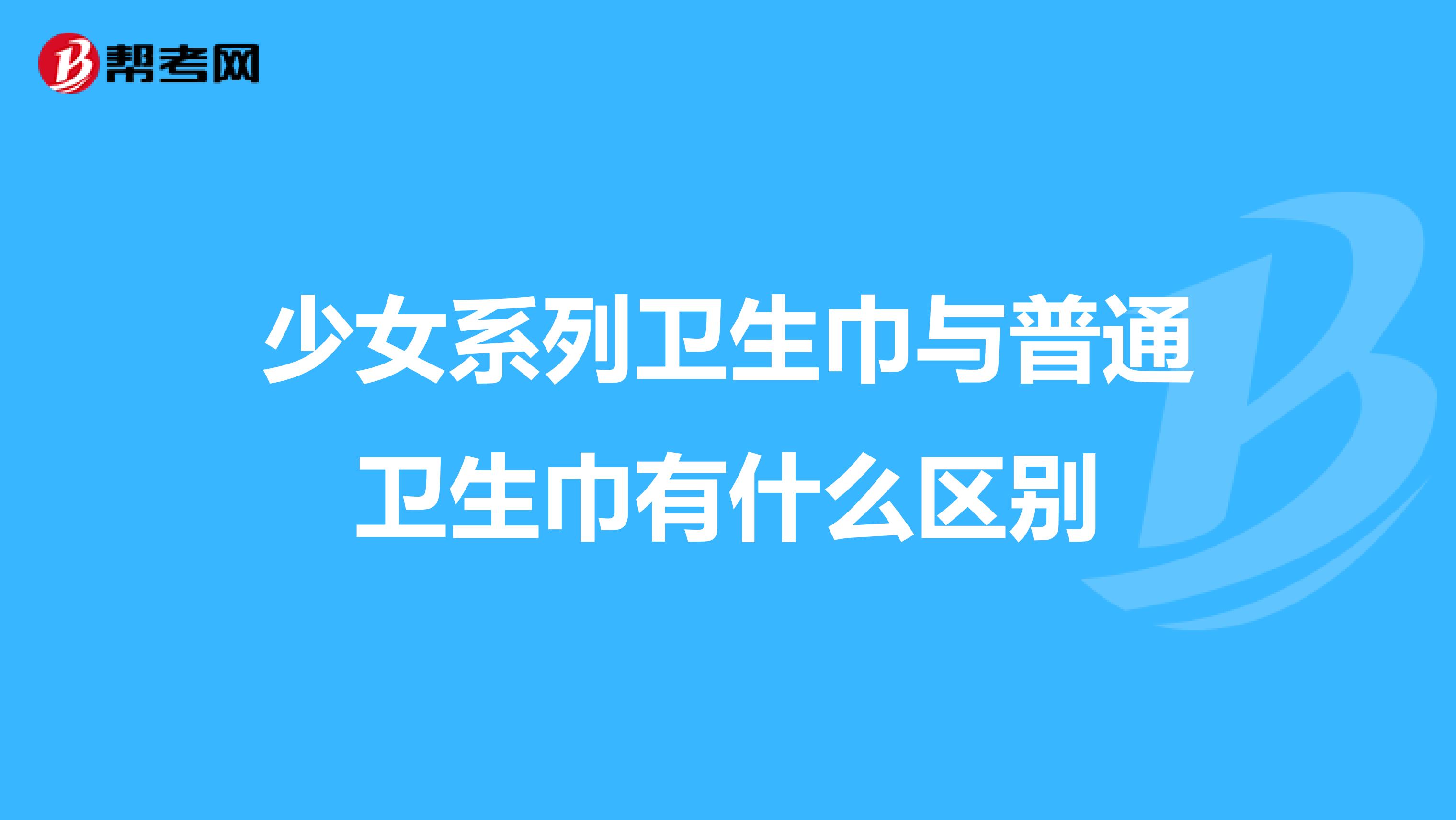 少女系列卫生巾与普通卫生巾有什么区别