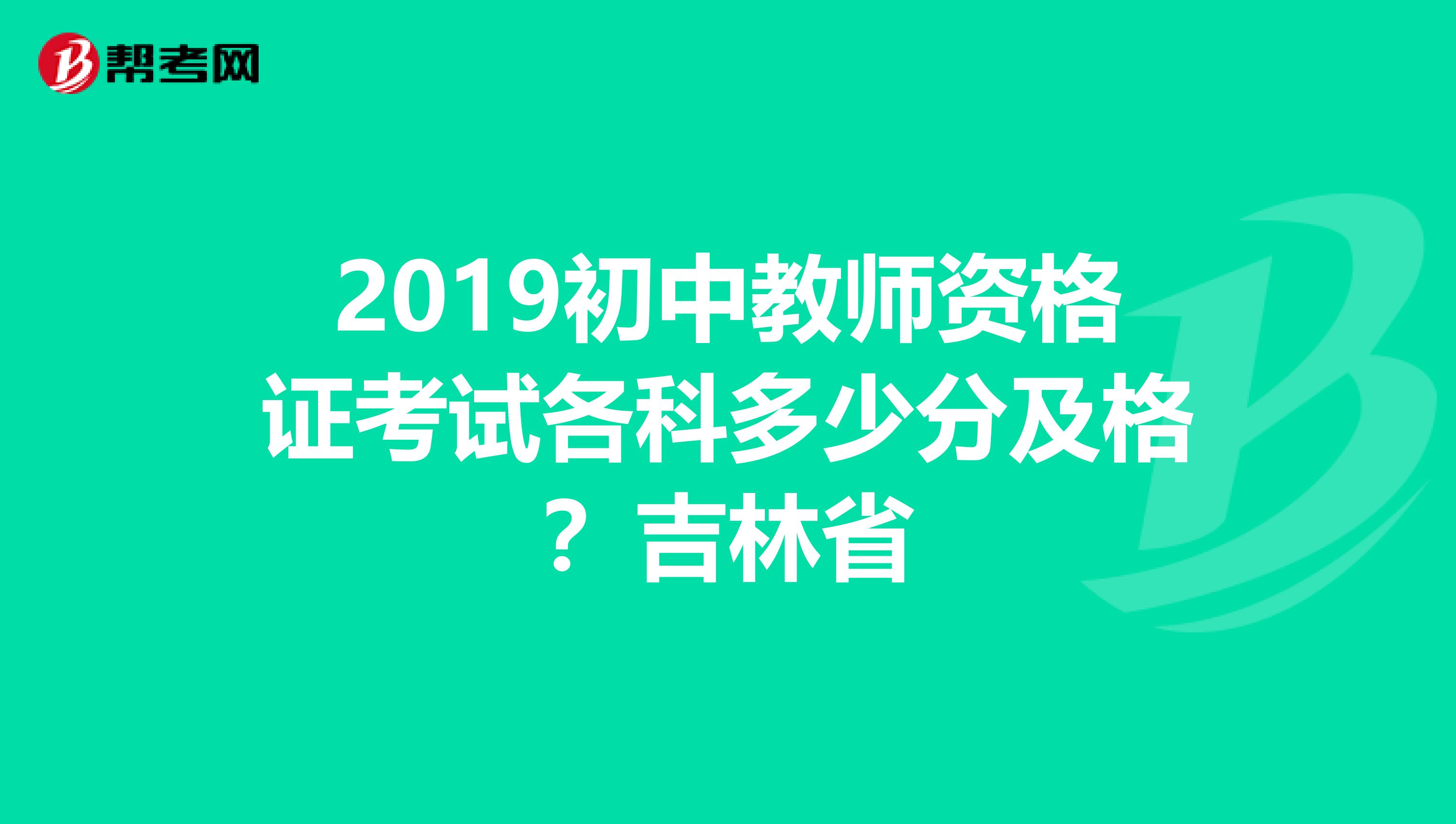 2019初中教师资格证考试各科多少分及格？吉林省