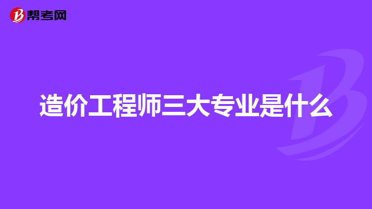 造价工程师三大专业是什么