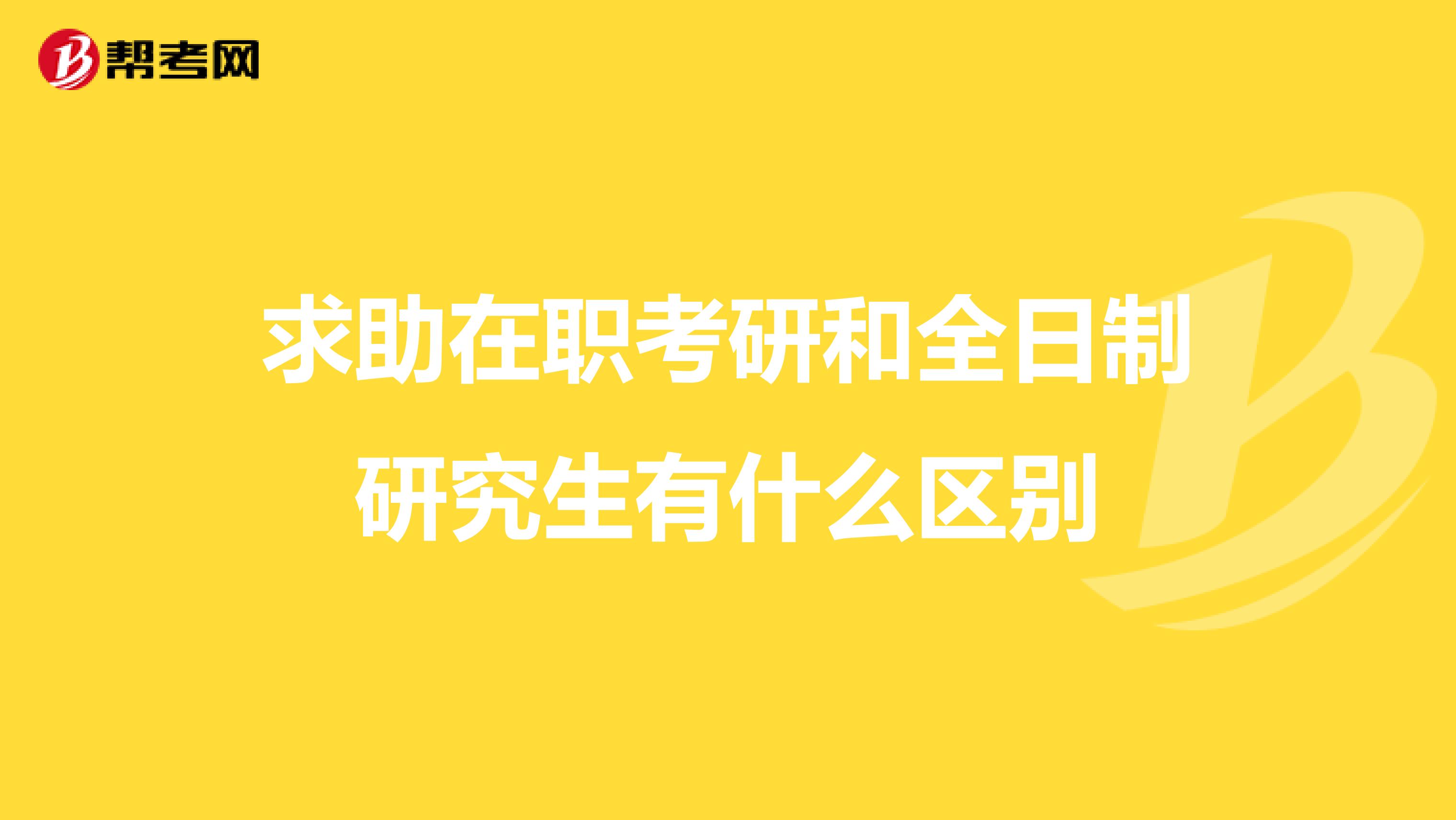 求助在职考研和全日制研究生有什么区别