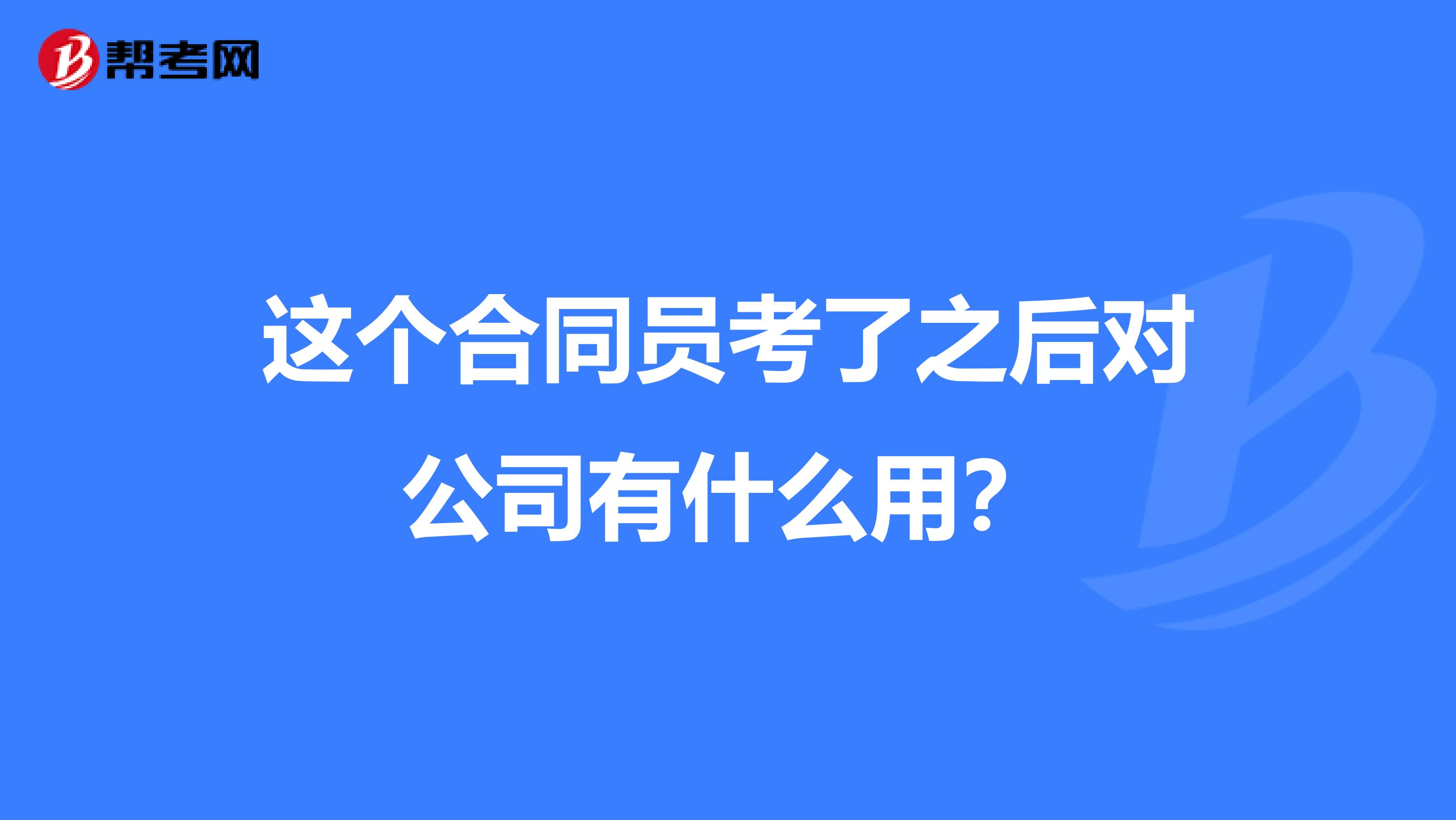 这个合同员考了之后对公司有什么用?