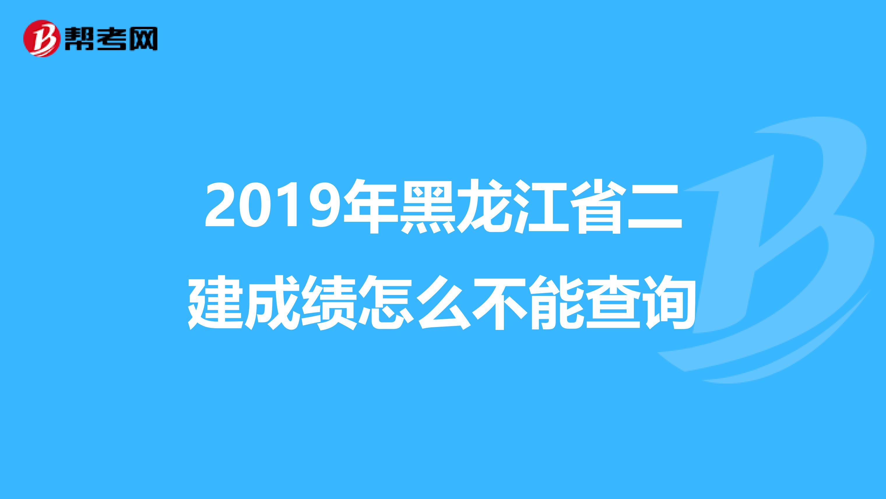 2019年黑龙江省二建成绩怎么不能查询