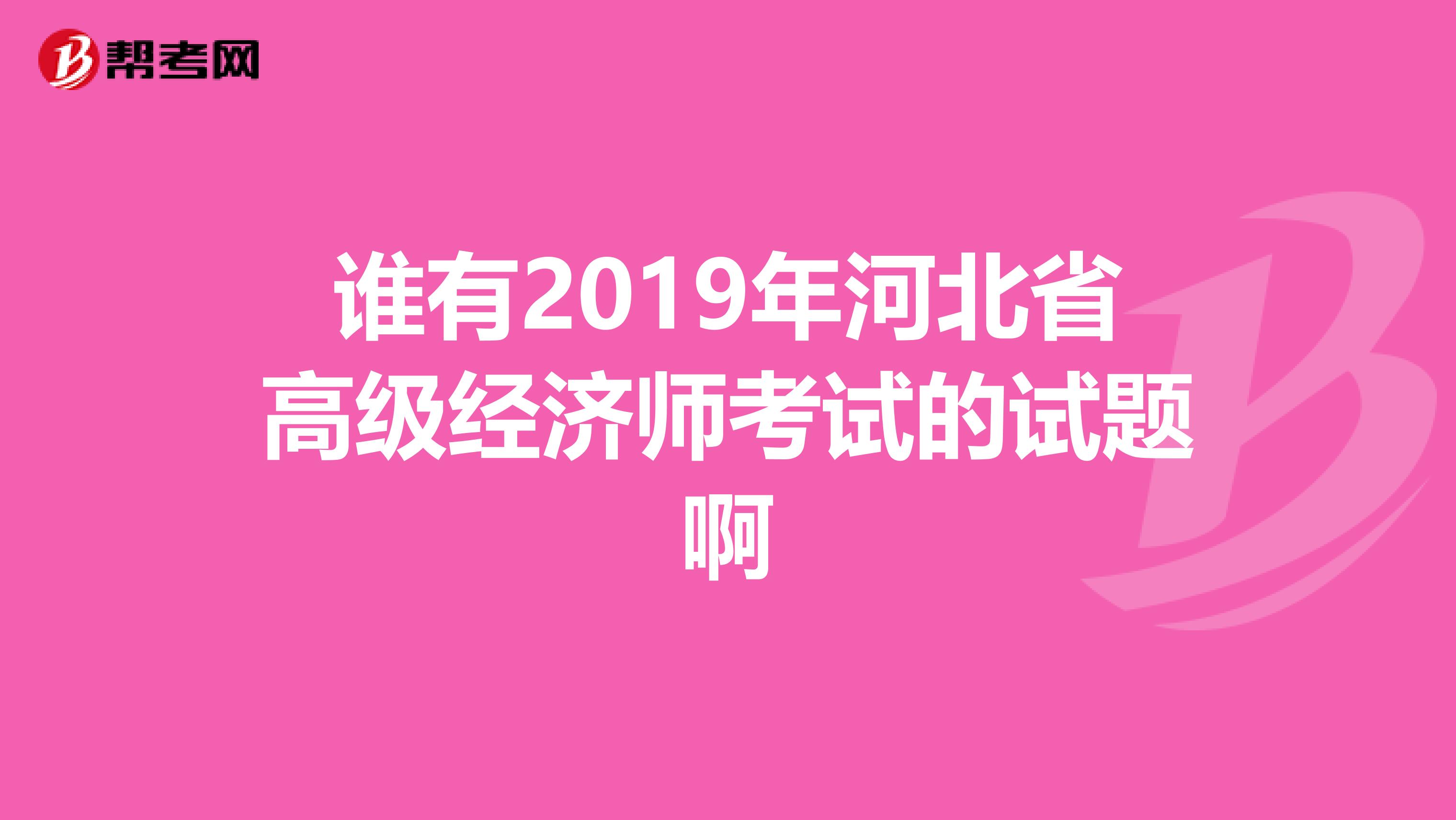 谁有2019年河北省高级经济师考试的试题啊