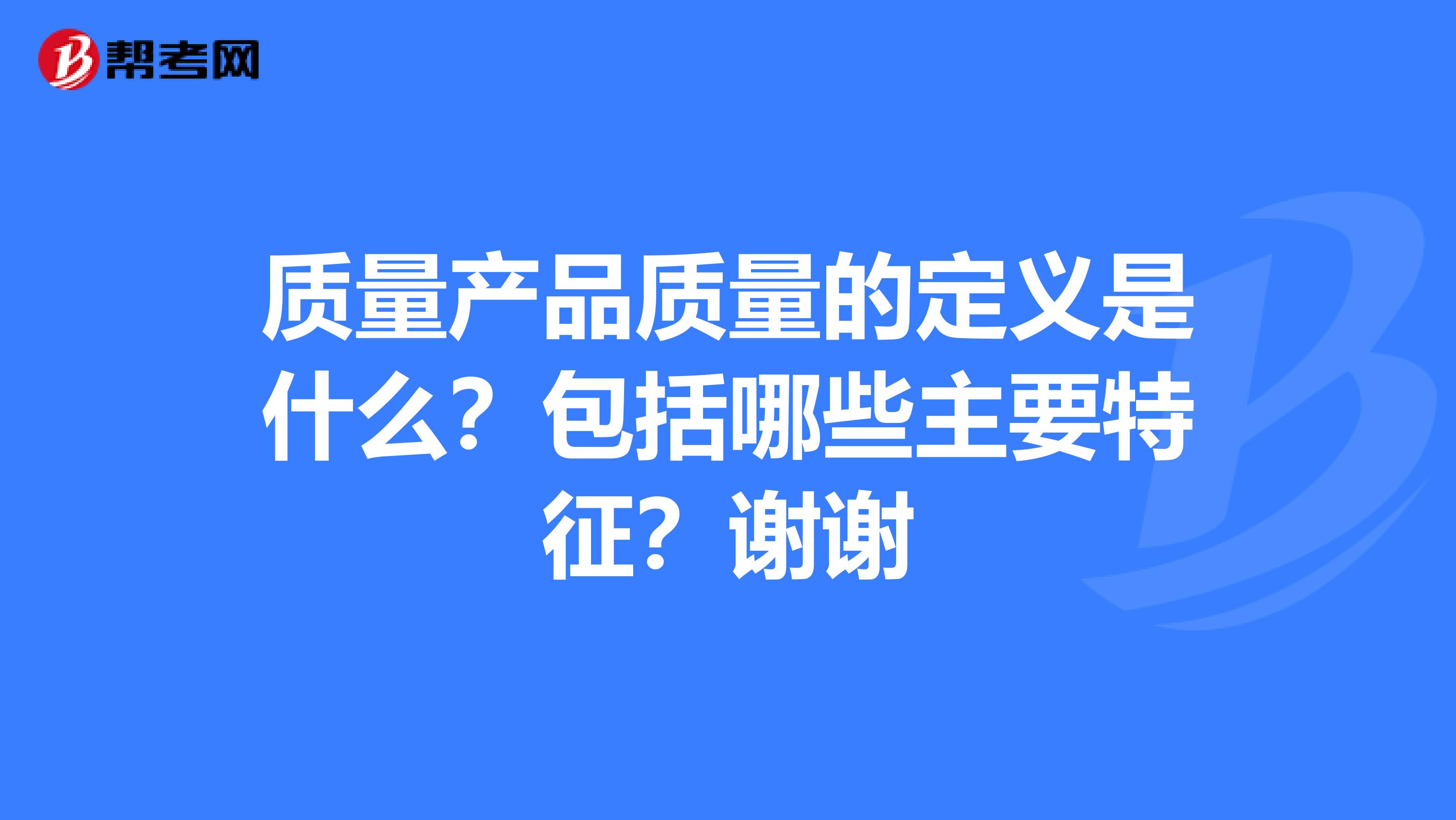 质量产品质量的定义是什么？包括哪些主要特征？谢谢