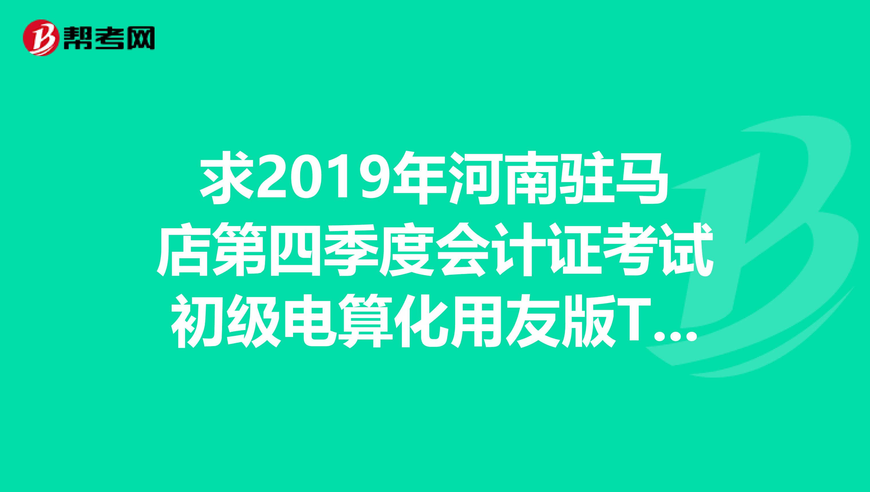 求2019年河南驻马店第四季度会计证考试初级电算化用友版T3软件