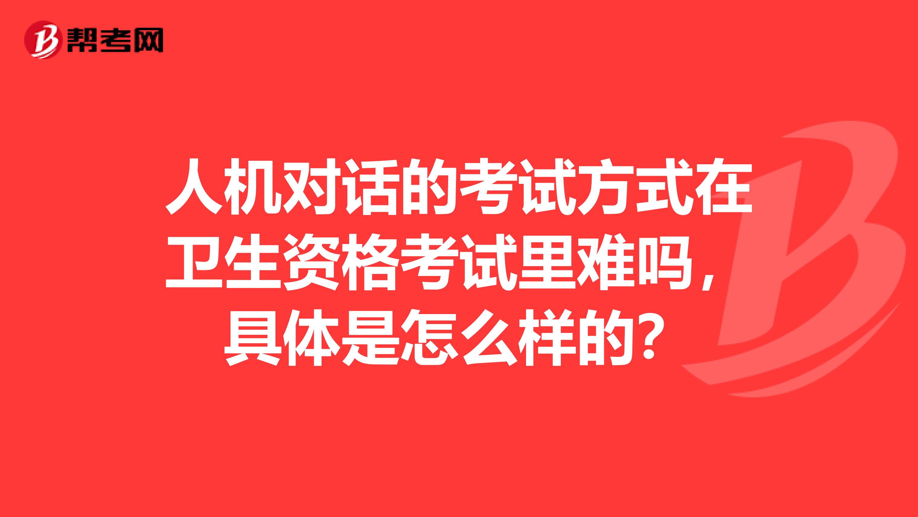 人机对话的考试方式在卫生资格考试里难吗,具体是怎么样的?